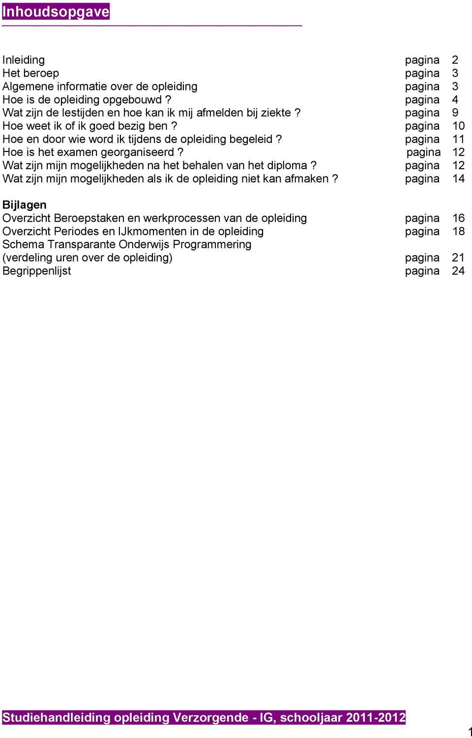 pagina 11 Hoe is het examen georganiseerd? pagina 12 Wat zijn mijn mogelijkheden na het behalen van het diploma? pagina 12 Wat zijn mijn mogelijkheden als ik de opleiding niet kan afmaken?