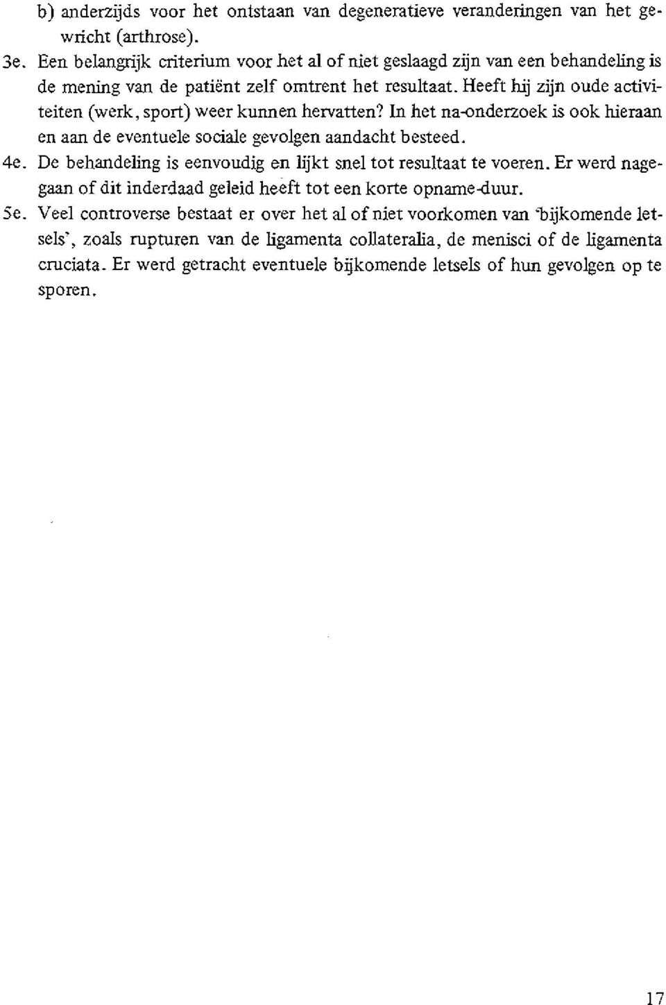 sport) weer kunnen hervatten? In het na-onderzoek is ook hieraan en aan de eventuele sociale gevolgen aandacht besteed. 4e. De behandeling is eenvoudig en lijkt snel tot resultaat te voeren.