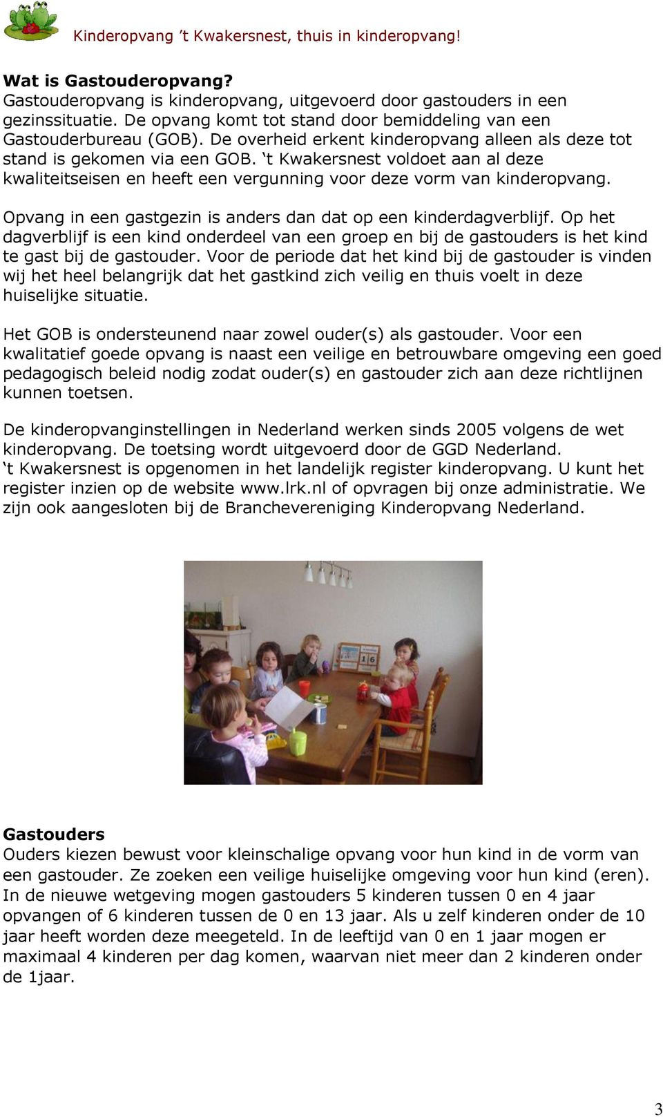 Opvang in een gastgezin is anders dan dat op een kinderdagverblijf. Op het dagverblijf is een kind onderdeel van een groep en bij de gastouders is het kind te gast bij de gastouder.