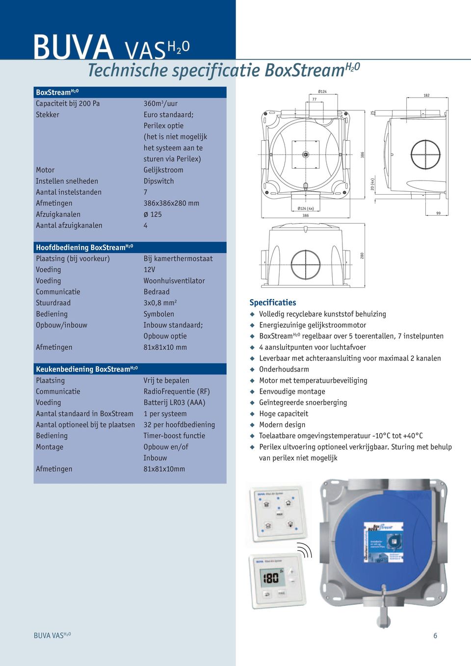 BoxStream H2O Plaatsing (bij voorkeur) Bij kamerthermostaat Voeding 12V Voeding Woonhuisventilator Communicatie Bedraad Stuurdraad 3x0,8 mm 2 Bediening Symbolen Opbouw/inbouw Inbouw standaard; Opbouw