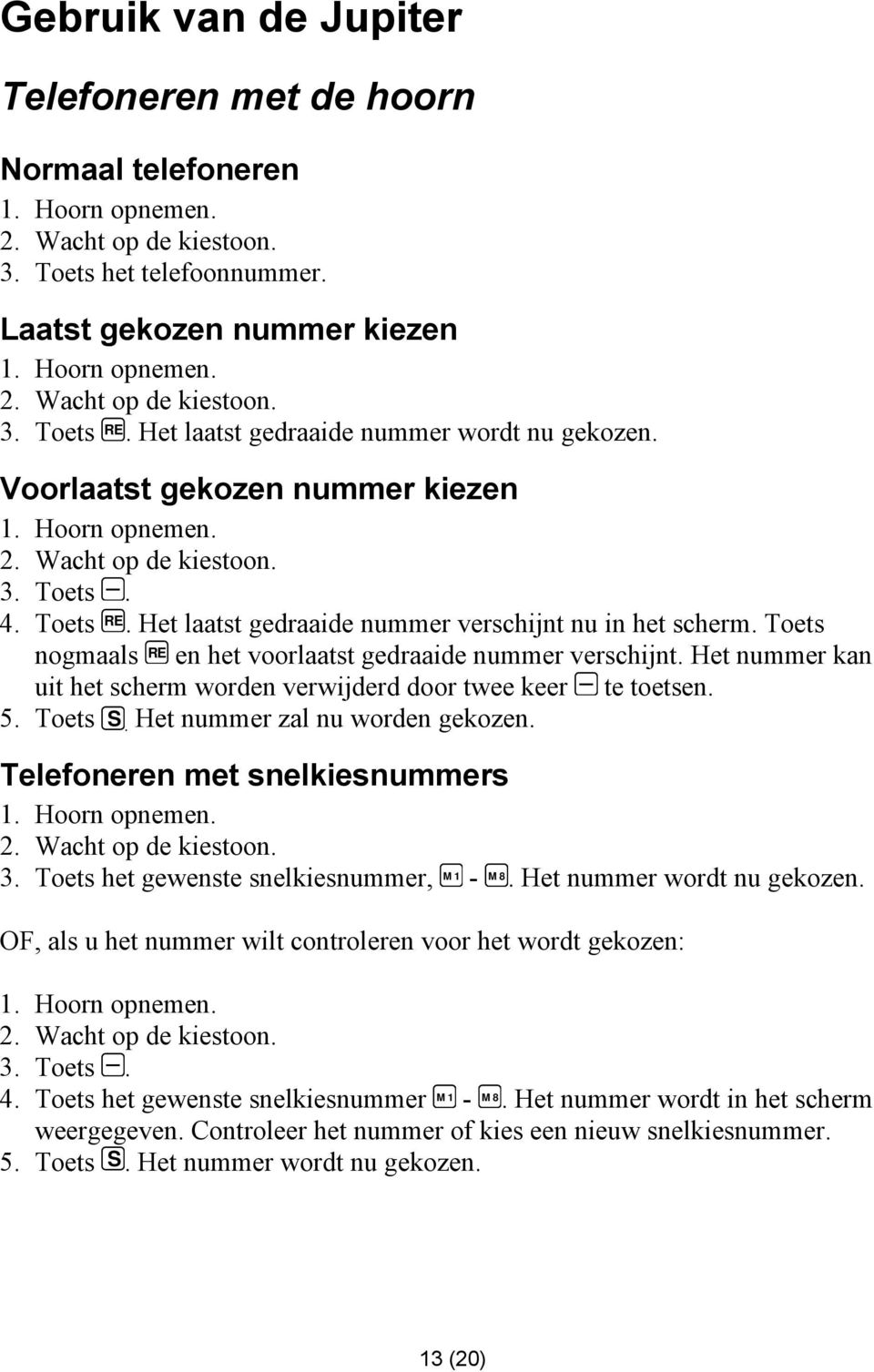 Het laatst gedraaide nummer verschijnt nu in het scherm. Toets nogmaals RE en het voorlaatst gedraaide nummer verschijnt. Het nummer kan uit het scherm worden verwijderd door twee keer te toetsen. 5.