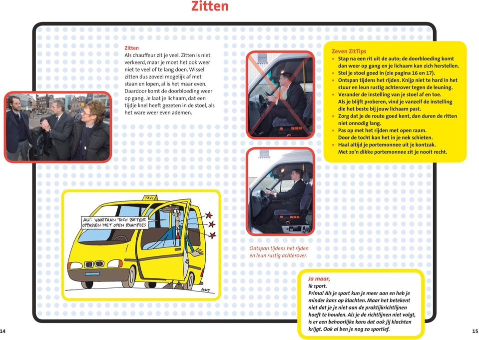 Zeven ZitTips Stap na een rit uit de auto; de doorbloeding komt dan weer op gang en je lichaam kan zich herstellen. Stel je stoel goed in (zie pagina 16 en 17). Ontspan tijdens het rijden.