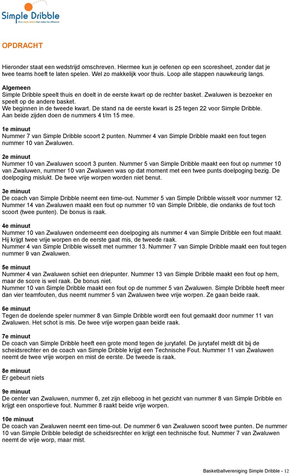 We beginnen in de tweede kwart. De stand na de eerste kwart is 25 tegen 22 voor Simple Dribble. Aan beide zijden doen de nummers 4 t/m 15 mee. 1e minuut Nummer 7 van Simple Dribble scoort 2 punten.