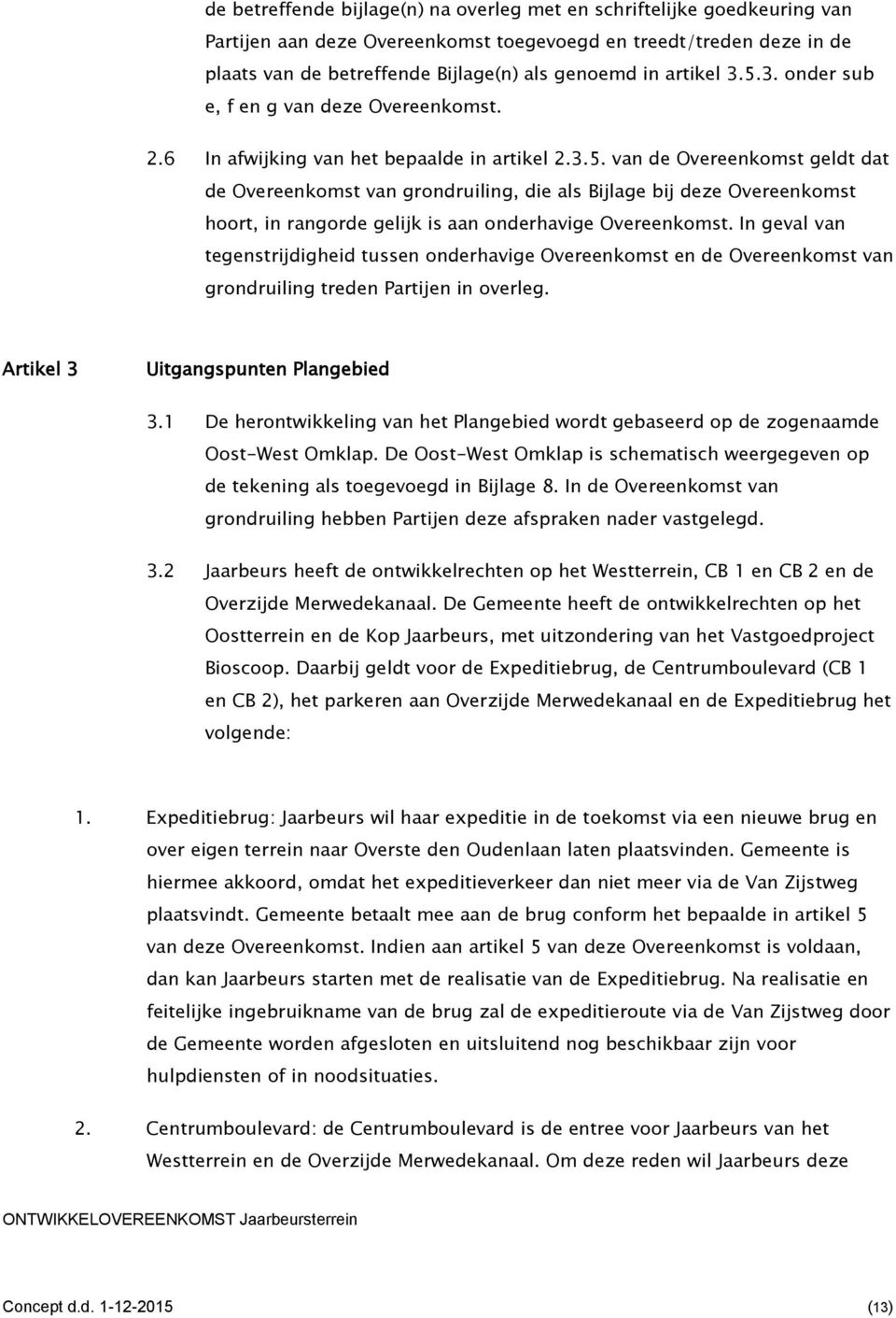 In geval van tegenstrijdigheid tussen onderhavige Overeenkomst en de Overeenkomst van grondruiling treden Partijen in overleg. Artikel 3 Uitgangspunten Plangebied 3.
