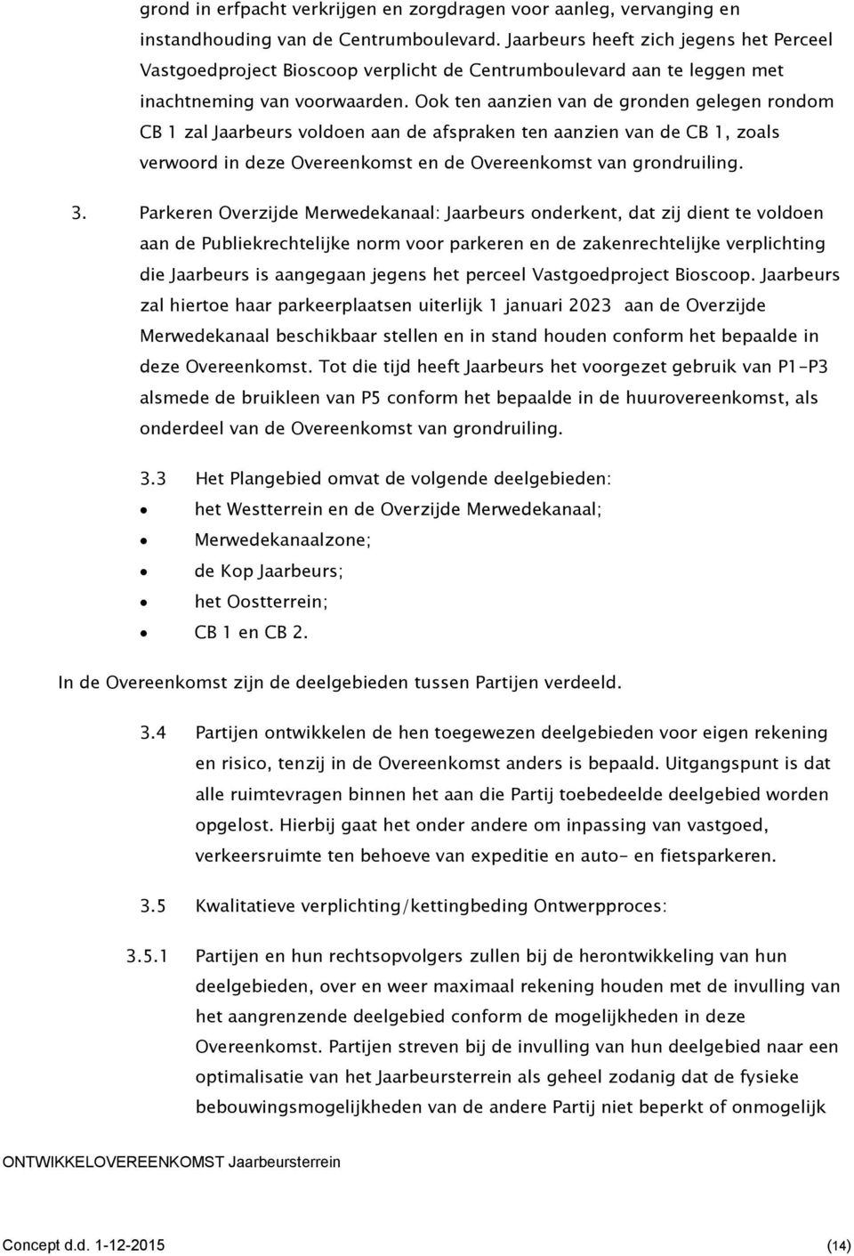 Ook ten aanzien van de gronden gelegen rondom CB 1 zal Jaarbeurs voldoen aan de afspraken ten aanzien van de CB 1, zoals verwoord in deze Overeenkomst en de Overeenkomst van grondruiling. 3.