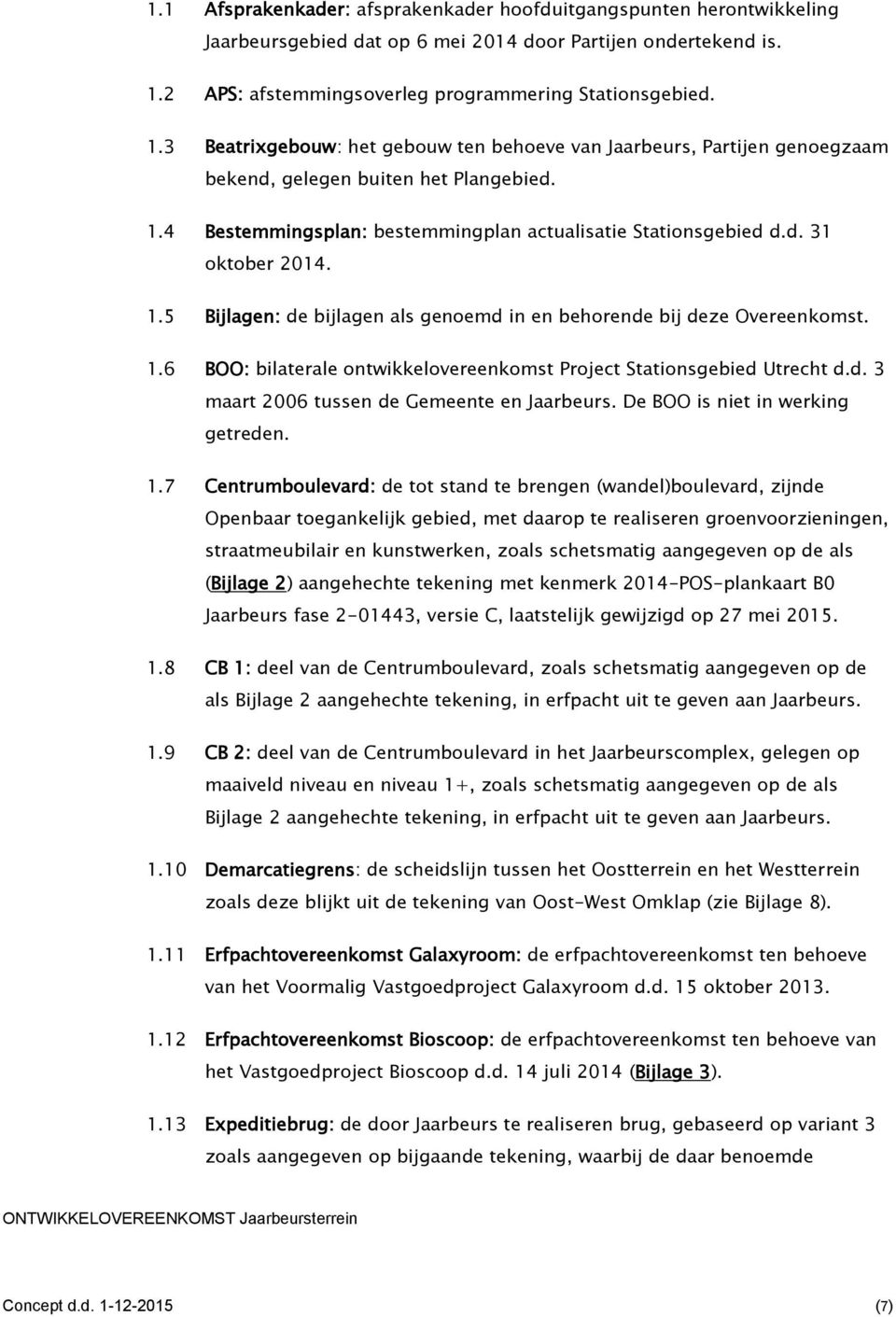 d. 31 oktober 2014. 1.5 Bijlagen: de bijlagen als genoemd in en behorende bij deze Overeenkomst. 1.6 BOO: bilaterale ontwikkelovereenkomst Project Stationsgebied Utrecht d.d. 3 maart 2006 tussen de Gemeente en Jaarbeurs.