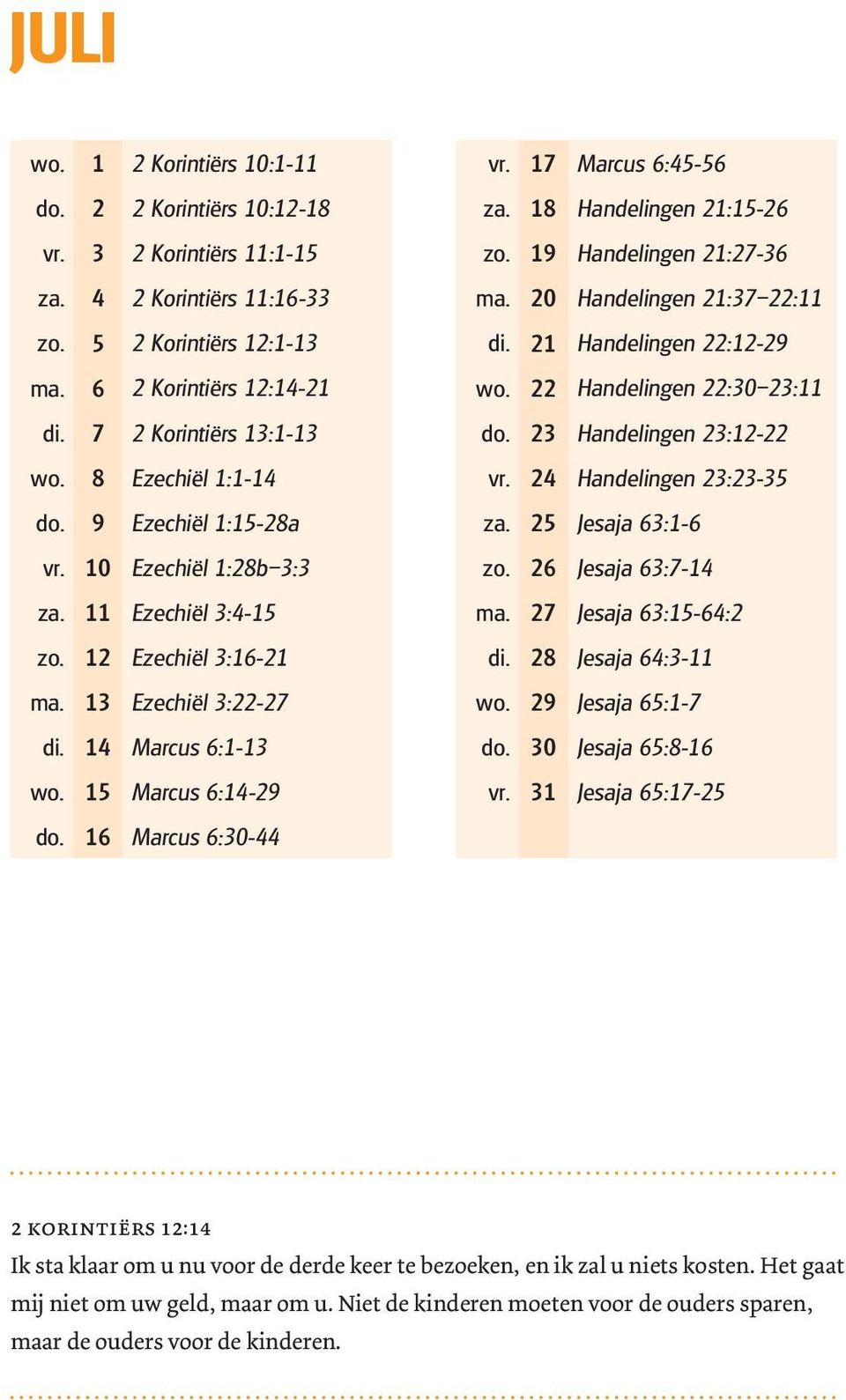 16 Marcus 6:30-44 vr. 17 Marcus 6:45-56 za. 18 Handelingen 21:15-26 zo. 19 Handelingen 21:27-36 ma. 20 Handelingen 21:37 22:11 di. 21 Handelingen 22:12-29 wo. 22 Handelingen 22:30 23:11 do.