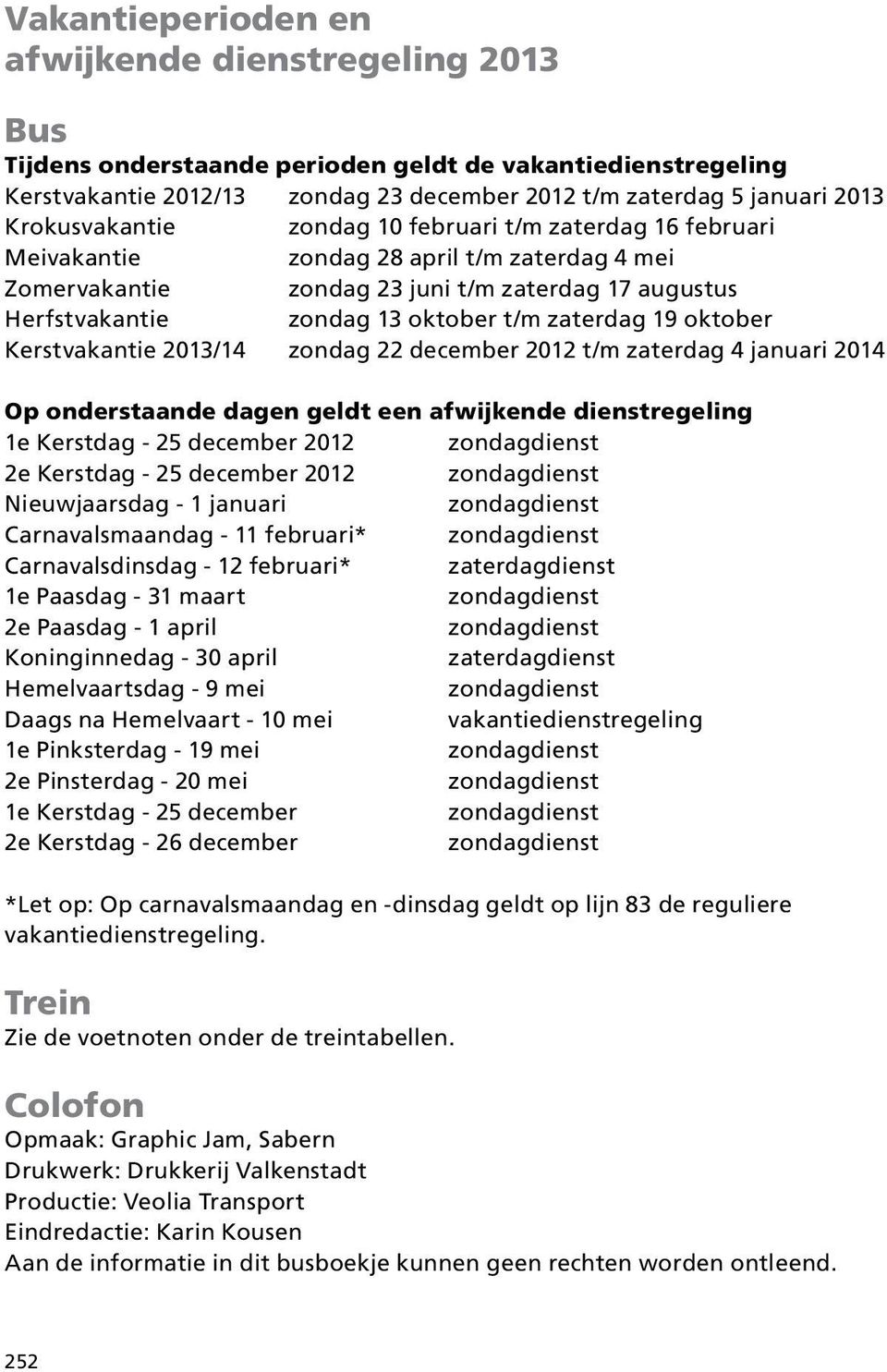 zaterdag 19 oktober Kerstvakantie 2013/14 zondag 22 december 2012 t/m zaterdag 4 januari 2014 Op onderstaande dagen geldt een afwijkende dienstregeling 1e Kerstdag - 25 december 2012 2e Kerstdag - 25