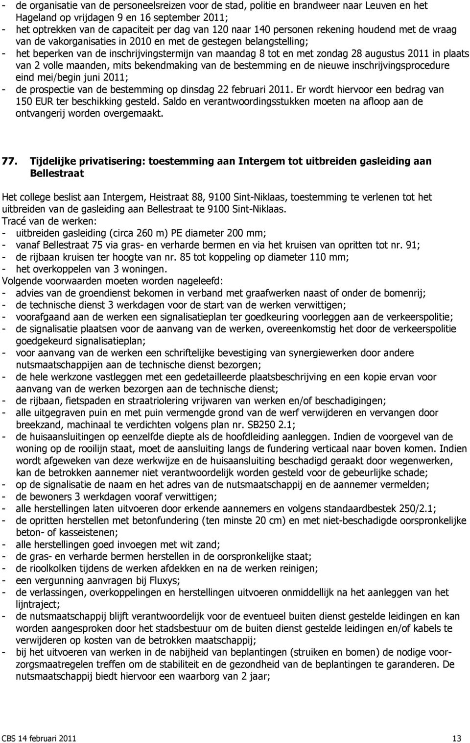 plaats van 2 volle maanden, mits bekendmaking van de bestemming en de nieuwe inschrijvingsprocedure eind mei/begin juni 2011; - de prospectie van de bestemming op dinsdag 22 februari 2011.