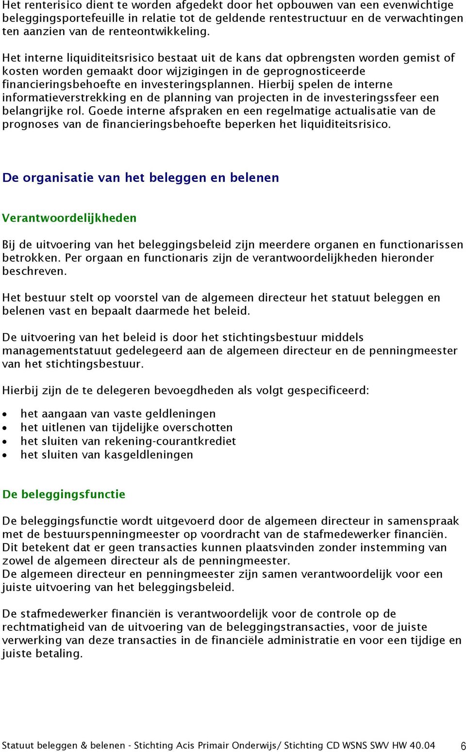 Het interne liquiditeitsrisico bestaat uit de kans dat opbrengsten worden gemist of kosten worden gemaakt door wijzigingen in de geprognosticeerde financieringsbehoefte en investeringsplannen.