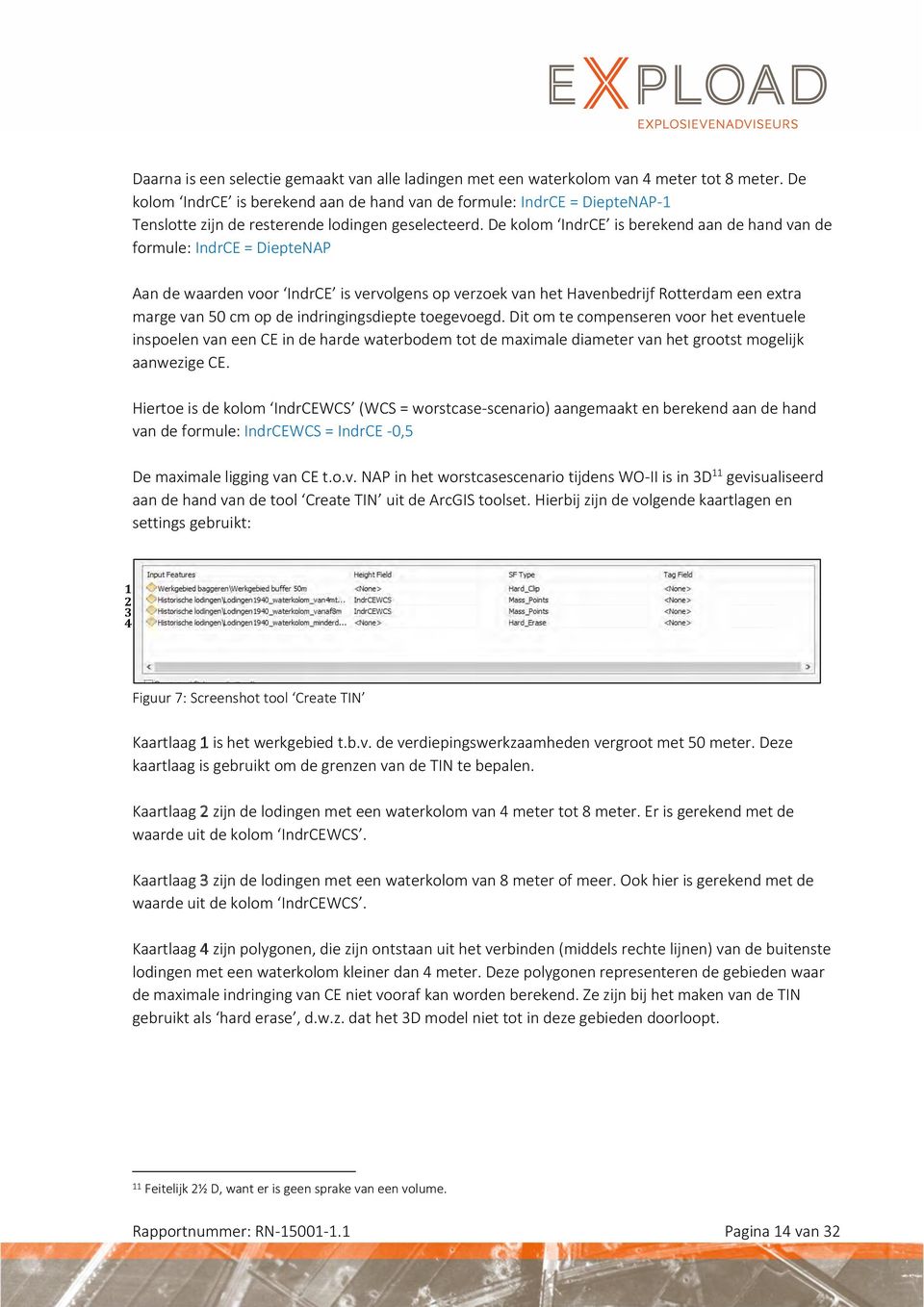 De kolom IndrCE is berekend aan de hand van de formule: IndrCE = DiepteNAP Aan de waarden voor IndrCE is vervolgens op verzoek van het Havenbedrijf Rotterdam een extra marge van 50 cm op de