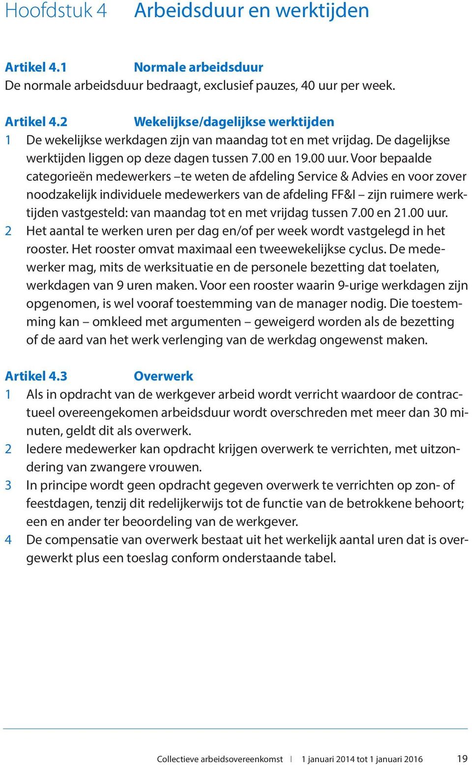 Voor bepaalde categorieën medewerkers te weten de afdeling Service & Advies en voor zover noodzakelijk individuele medewerkers van de afdeling FF&I zijn ruimere werktijden vastgesteld: van maandag