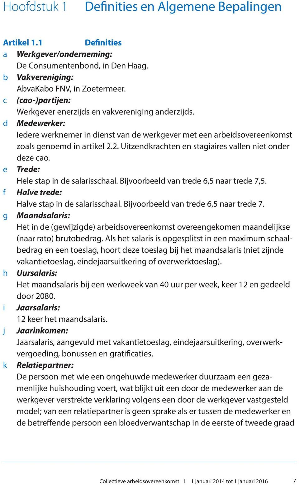 2. Uitzendkrachten en stagiaires vallen niet onder deze cao. e Trede: Hele stap in de salarisschaal. Bijvoorbeeld van trede 6,5 naar trede 7,5. f Halve trede: Halve stap in de salarisschaal.