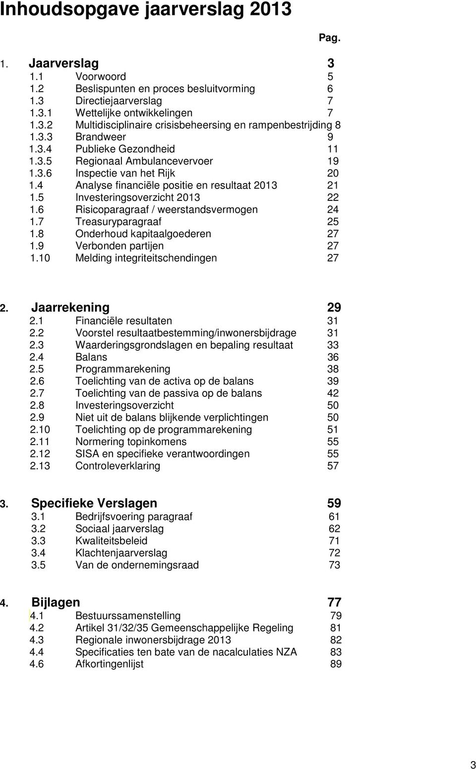 5 Investeringsoverzicht 2013 22 1.6 Risicoparagraaf / weerstandsvermogen 24 1.7 Treasuryparagraaf 25 1.8 Onderhoud kapitaalgoederen 27 1.9 Verbonden partijen 27 1.