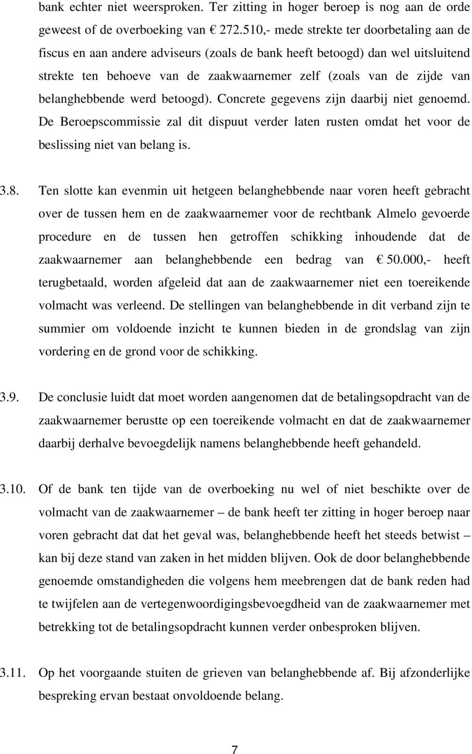 belanghebbende werd betoogd). Concrete gegevens zijn daarbij niet genoemd. De Beroepscommissie zal dit dispuut verder laten rusten omdat het voor de beslissing niet van belang is. 3.8.