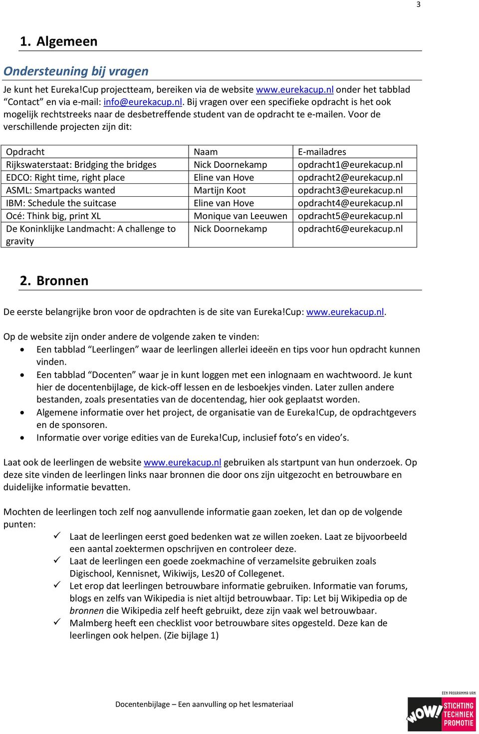 Voor de verschillende projecten zijn dit: Opdracht Naam E-mailadres Rijkswaterstaat: Bridging the bridges Nick Doornekamp opdracht1@eurekacup.