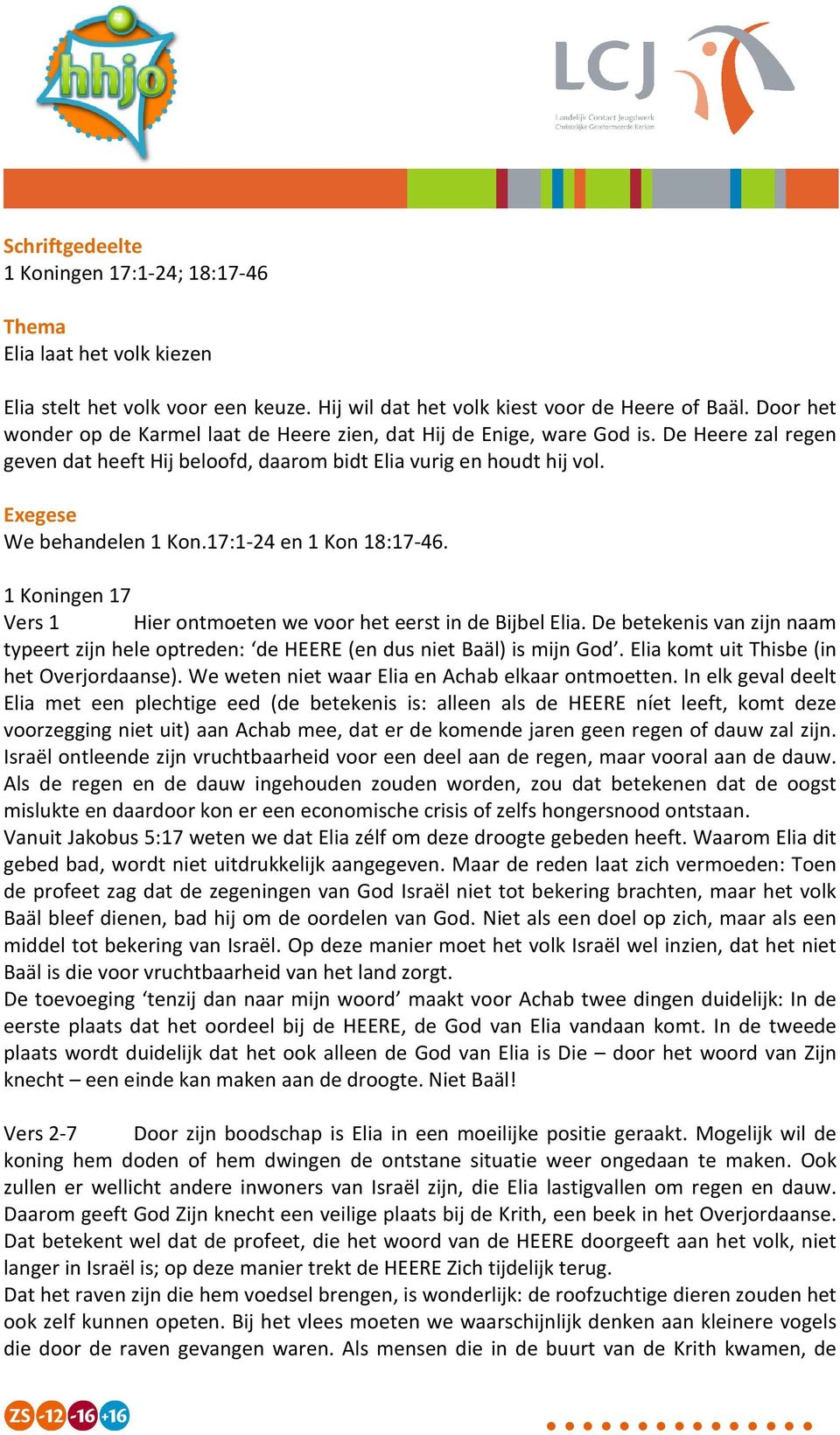 17:1-24 en 1 Kon 18:17-46. 1 Koningen 17 Vers 1 Hier ontmoeten we voor het eerst in de Bijbel Elia. De betekenis van zijn naam typeert zijn hele optreden: de HEERE (en dus niet Baäl) is mijn God.