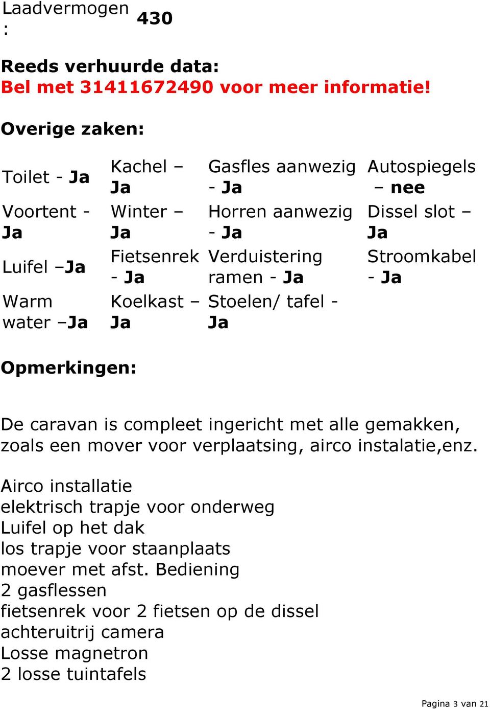 Verduistering ramen - Ja Stroomkabel - Ja Warm water Ja Koelkast Ja Stoelen/ tafel - Ja Opmerkingen: De caravan is compleet ingericht met alle gemakken, zoals een mover voor