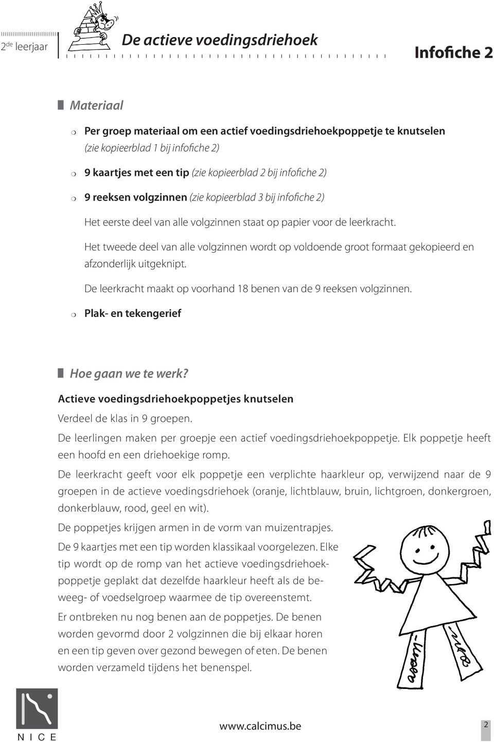 Het tweede deel van alle volgzinnen wordt op voldoende groot formaat gekopieerd en afzonderlijk uitgeknipt. De leerkracht maakt op voorhand 18 benen van de 9 reeksen volgzinnen.