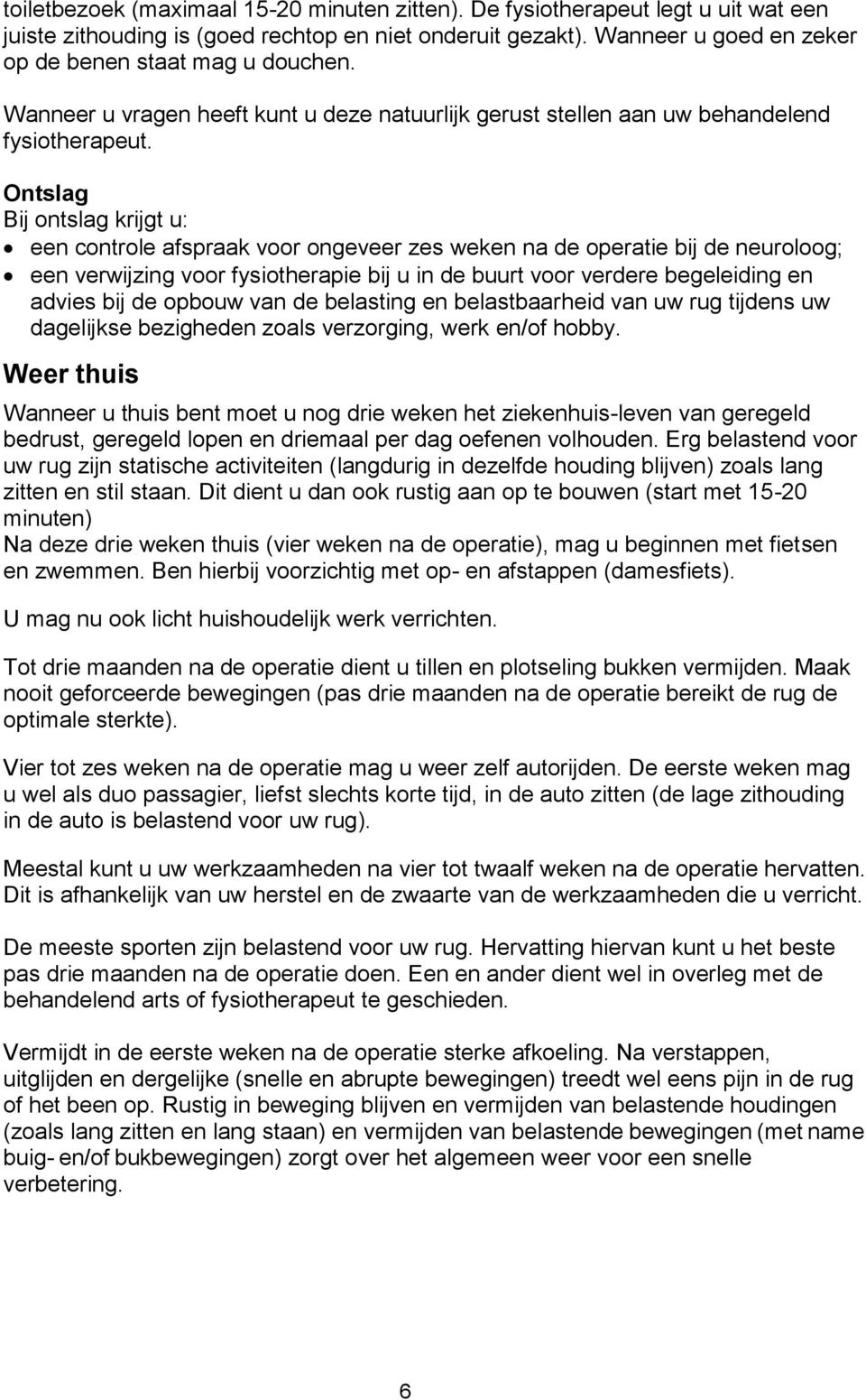 Ontslag Bij ontslag krijgt u: een controle afspraak voor ongeveer zes weken na de operatie bij de neuroloog; een verwijzing voor fysiotherapie bij u in de buurt voor verdere begeleiding en advies bij