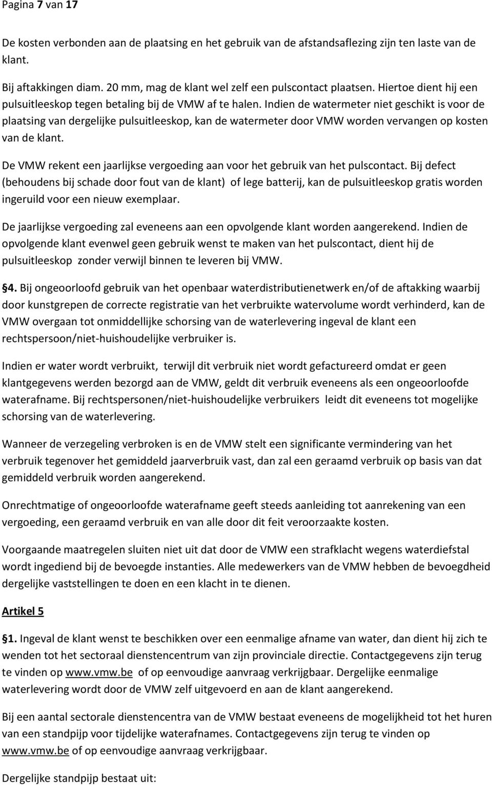 Indien de watermeter niet geschikt is voor de plaatsing van dergelijke pulsuitleeskop, kan de watermeter door VMW worden vervangen op kosten van de klant.