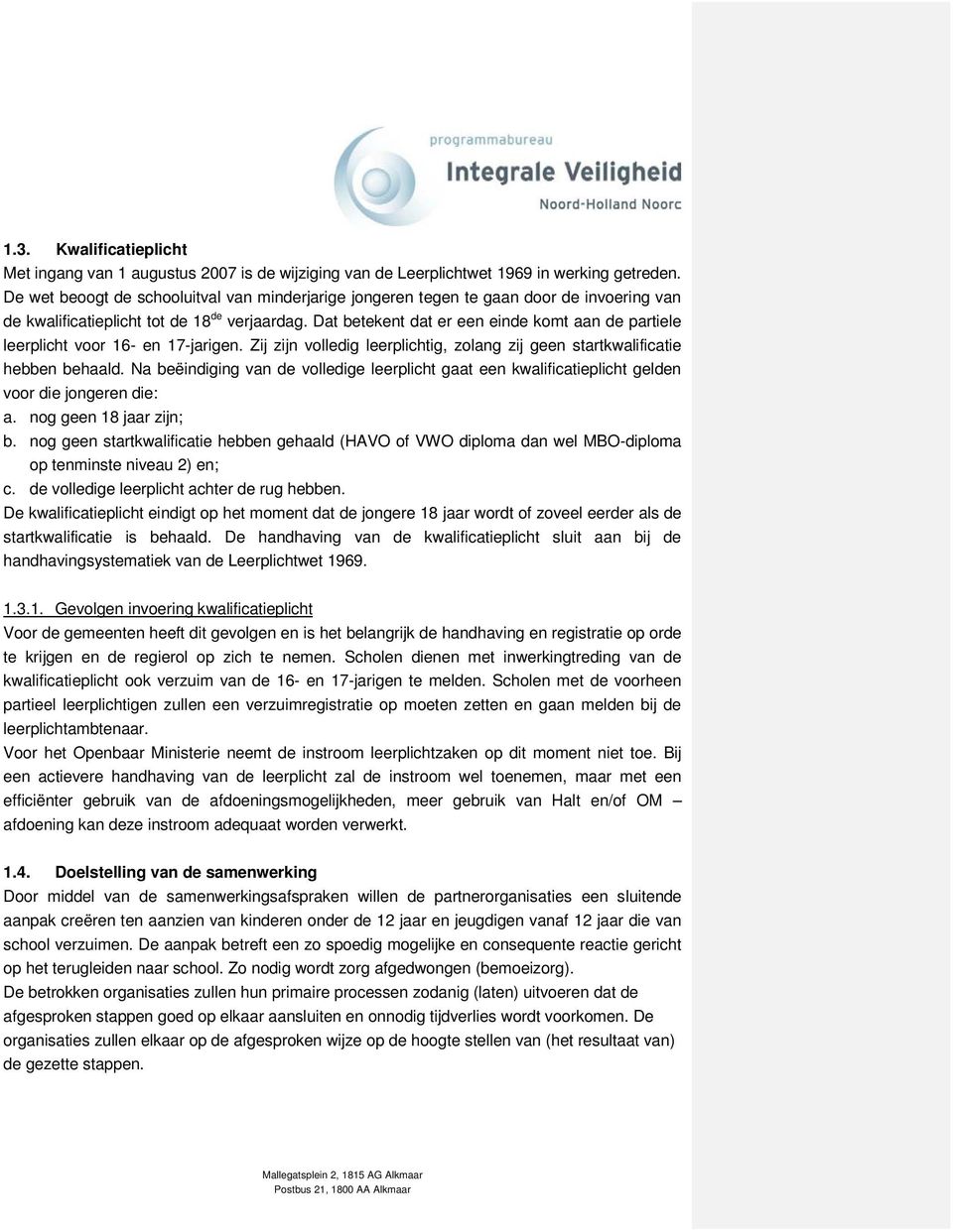 Dat betekent dat er een einde komt aan de partiele leerplicht voor 16- en 17-jarigen. Zij zijn volledig leerplichtig, zolang zij geen startkwalificatie hebben behaald.