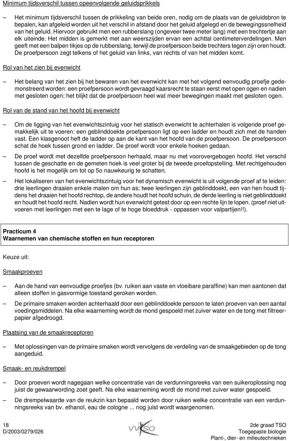 Het midden is gemerkt met aan weerszijden ervan een achttal centimeterverdelingen. Men geeft met een balpen tikjes op de rubberslang, terwijl de proefpersoon beide trechters tegen zijn oren houdt.