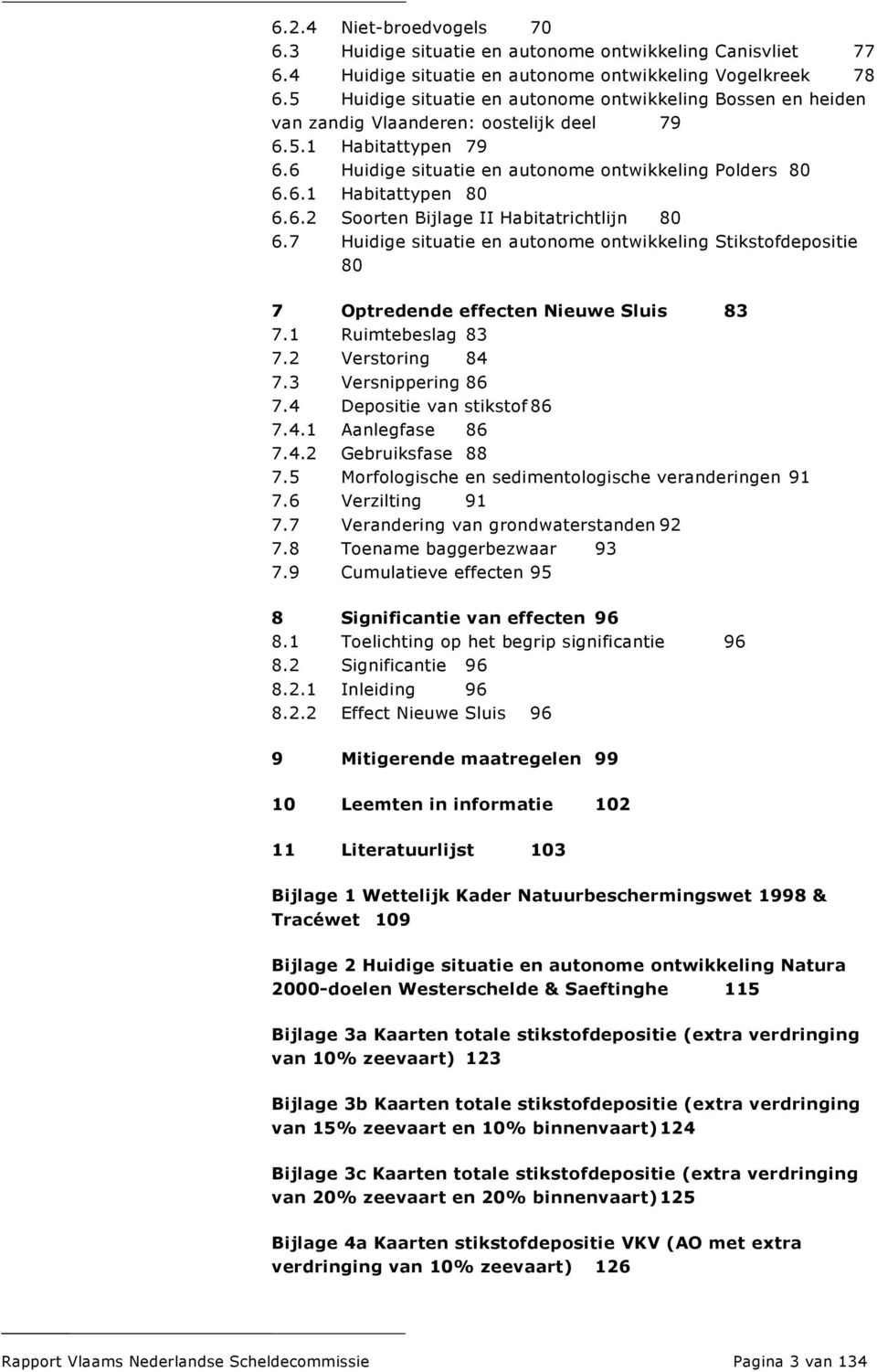 6.2 Soorten Bijlage II Habitatrichtlijn 80 6.7 Huidige situatie en autonome ontwikkeling Stikstofdepositie 80 7 Optredende effecten Nieuwe Sluis 83 7.1 Ruimtebeslag 83 7.2 Verstoring 84 7.