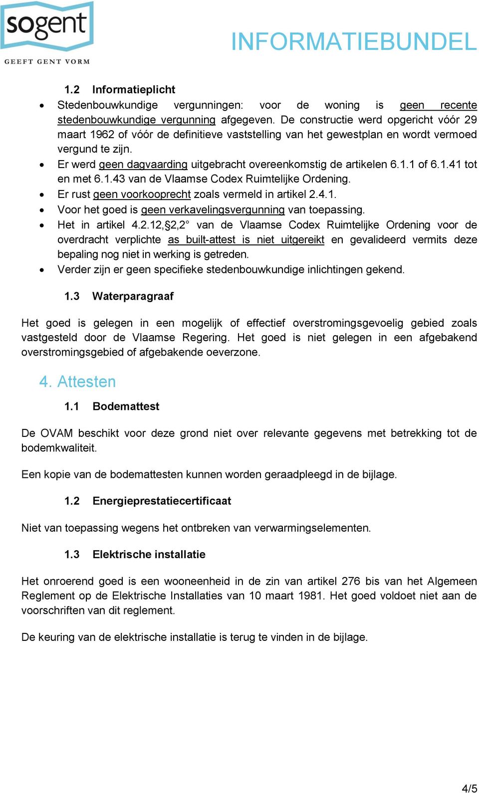 Er werd geen dagvaarding uitgebracht overeenkomstig de artikelen 6.1.1 of 6.1.41 tot en met 6.1.43 van de Vlaamse Codex Ruimtelijke Ordening. Er rust geen voorkooprecht zoals vermeld in artikel 2.4.1. Voor het goed is geen verkavelingsvergunning van toepassing.