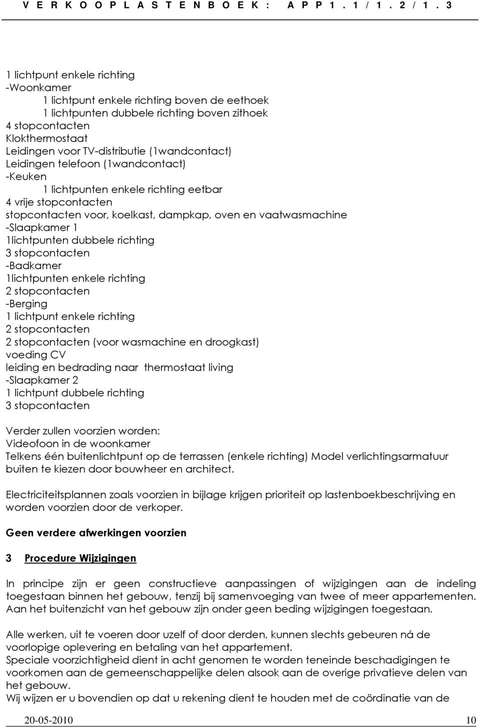 1lichtpunten dubbele richting 3 stopcontacten -Badkamer 1lichtpunten enkele richting 2 stopcontacten -Berging 1 lichtpunt enkele richting 2 stopcontacten 2 stopcontacten (voor wasmachine en