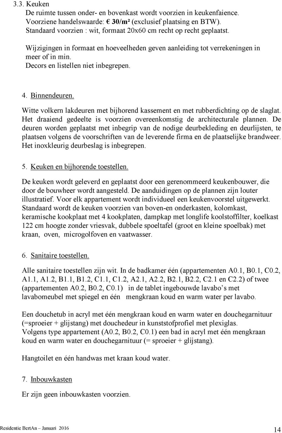 4. Binnendeuren. Witte volkern lakdeuren met bijhorend kassement en met rubberdichting op de slaglat. Het draaiend gedeelte is voorzien overeenkomstig de architecturale plannen.