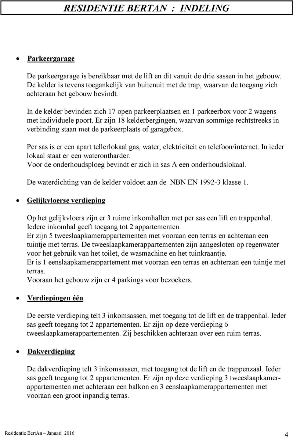 In de kelder bevinden zich 17 open parkeerplaatsen en 1 parkeerbox voor 2 wagens met individuele poort.