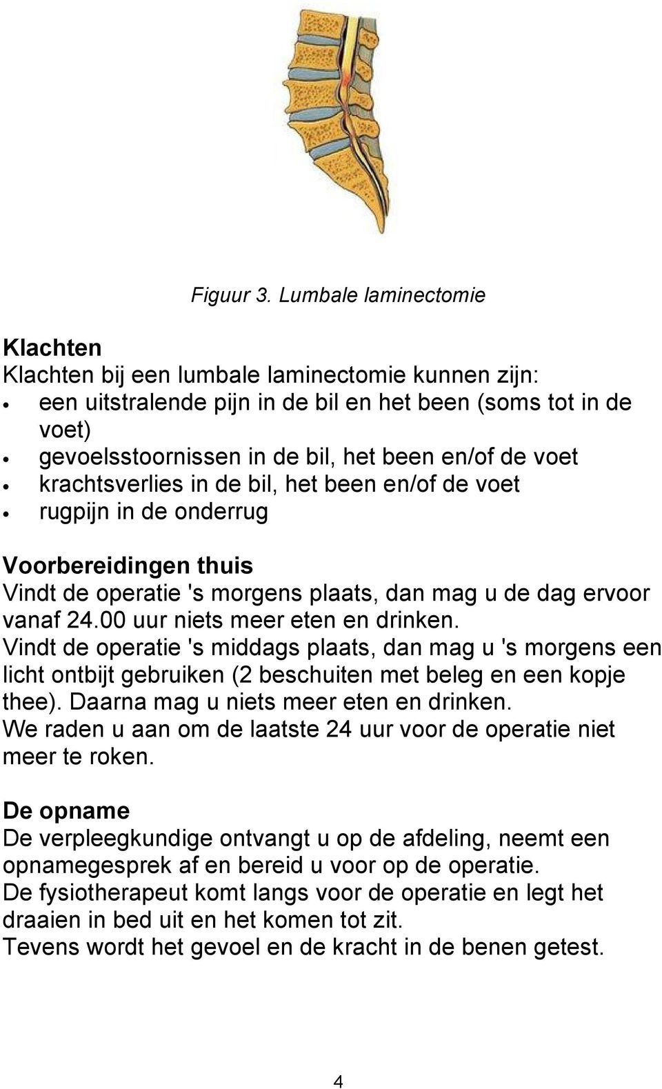 krachtsverlies in de bil, het been en/of de voet rugpijn in de onderrug Voorbereidingen thuis Vindt de operatie 's morgens plaats, dan mag u de dag ervoor vanaf 24.00 uur niets meer eten en drinken.