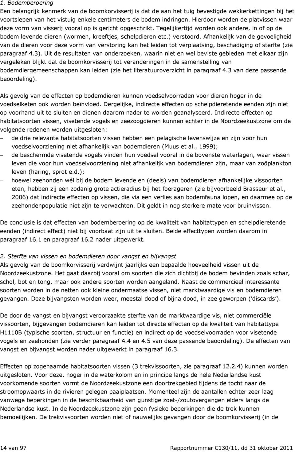 ) verstoord. Afhankelijk van de gevoeligheid van de dieren voor deze vorm van verstoring kan het leiden tot verplaatsing, beschadiging of sterfte (zie paragraaf 4.3).