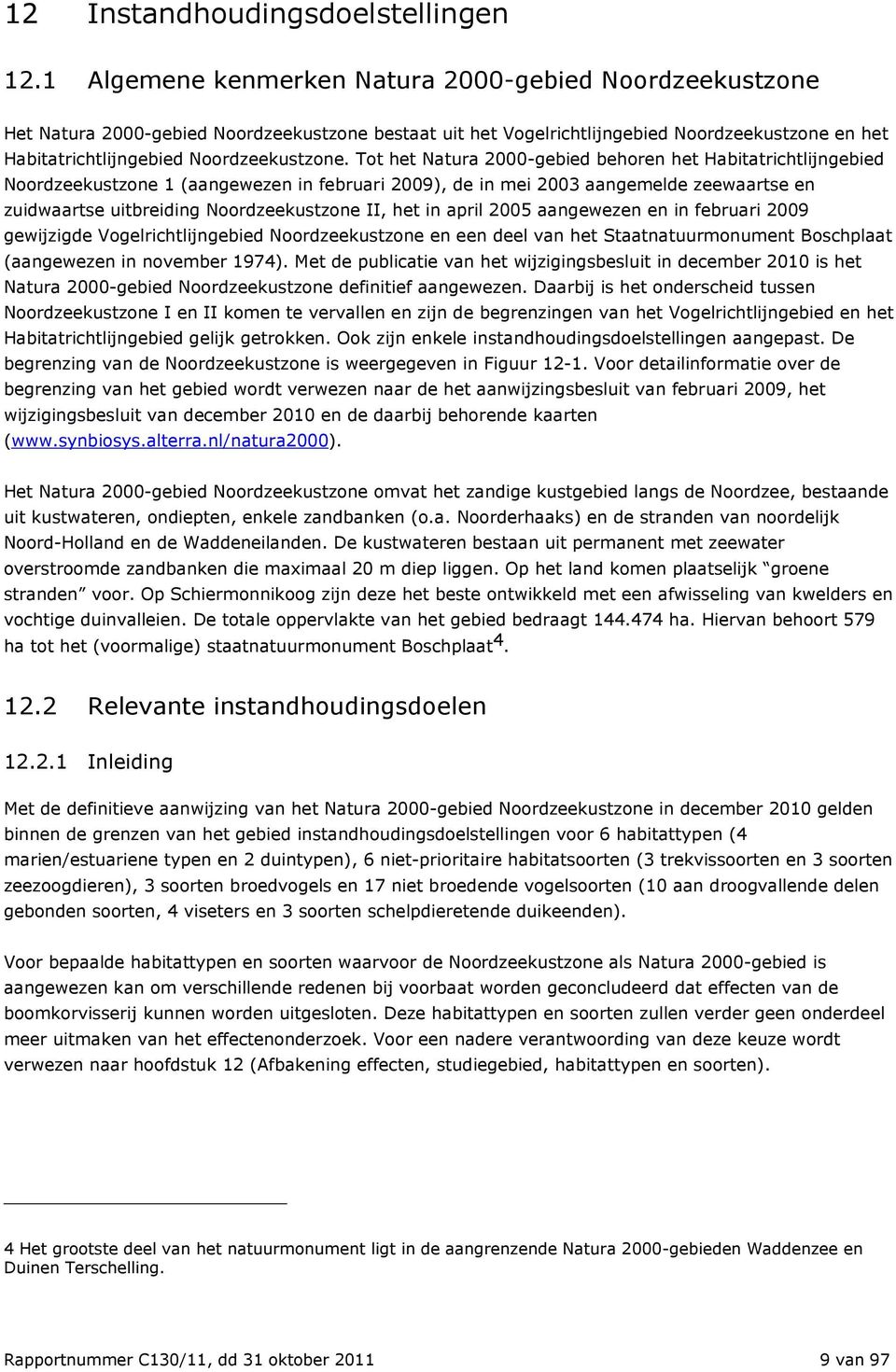 Tot het Natura 2000-gebied behoren het Habitatrichtlijngebied Noordzeekustzone 1 (aangewezen in februari 2009), de in mei 2003 aangemelde zeewaartse en zuidwaartse uitbreiding Noordzeekustzone II,