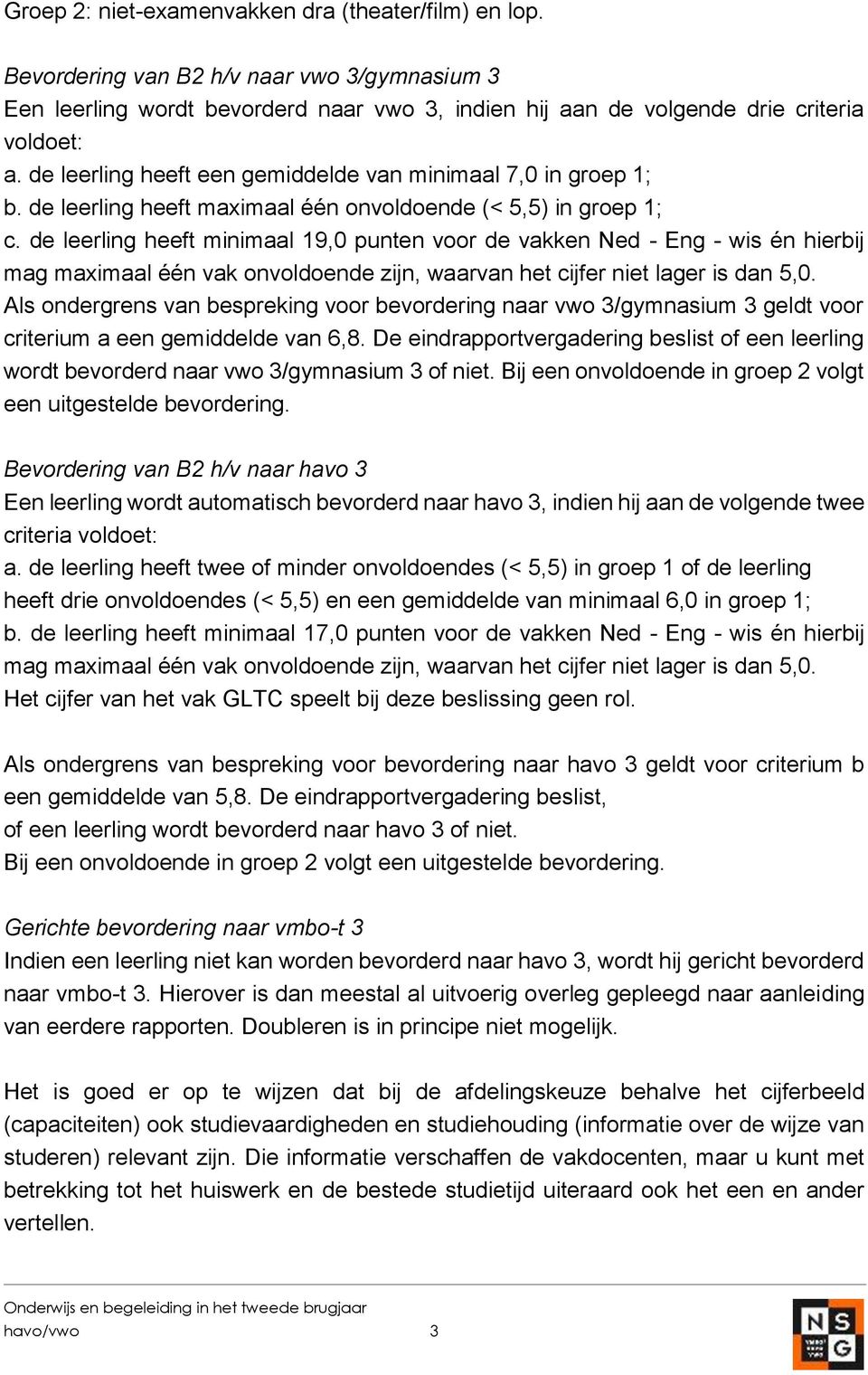 de leerling heeft minimaal 19,0 punten voor de vakken Ned - Eng - wis én hierbij mag maximaal één vak onvoldoende zijn, waarvan het cijfer niet lager is dan 5,0.