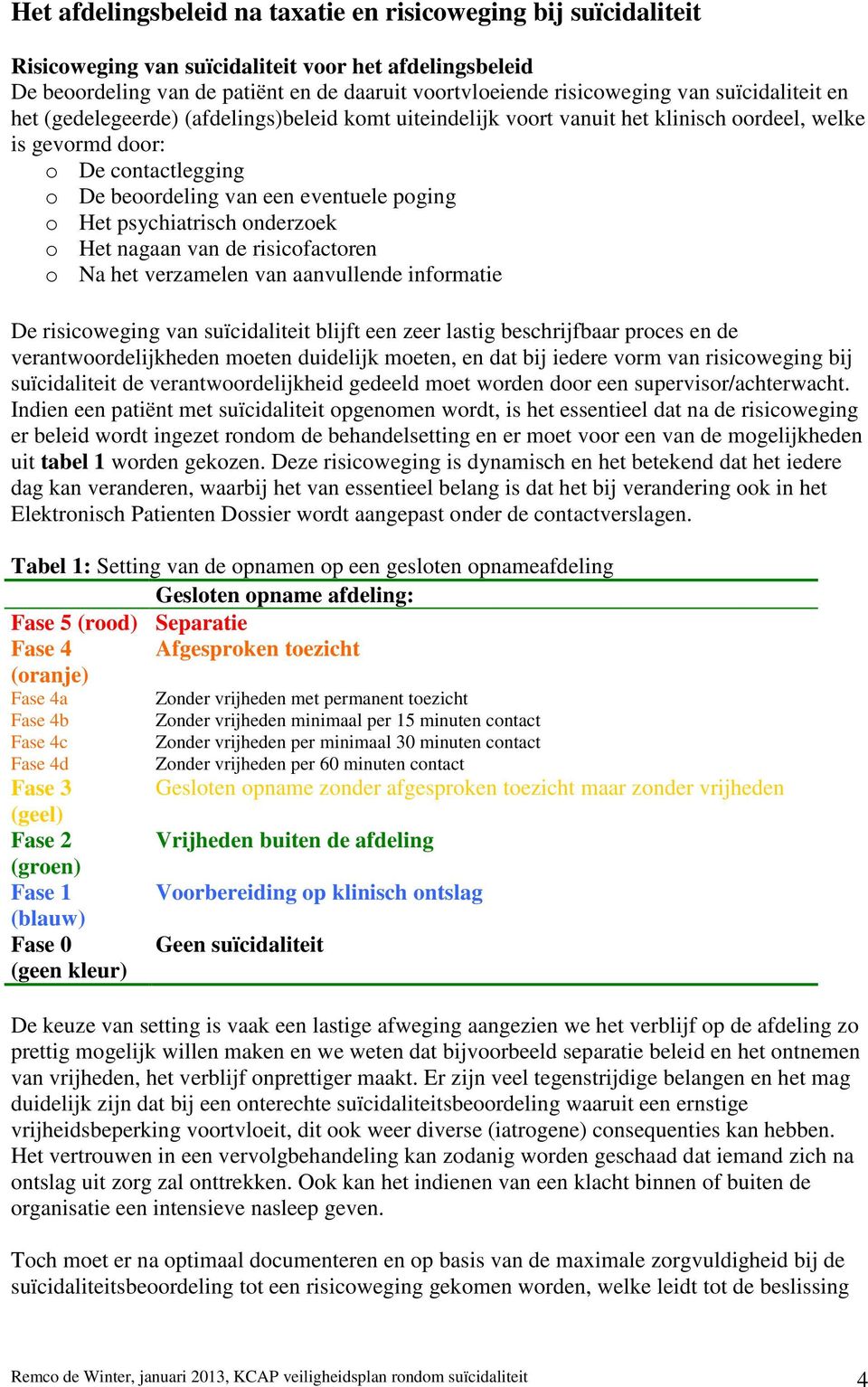 psychiatrisch onderzoek o Het nagaan van de risicofactoren o Na het verzamelen van aanvullende informatie De risicoweging van suïcidaliteit blijft een zeer lastig beschrijfbaar proces en de