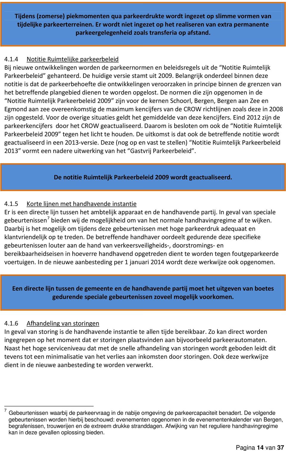 4 Notitie Ruimtelijke parkeerbeleid Bij nieuwe ontwikkelingen worden de parkeernormen en beleidsregels uit de Notitie Ruimtelijk Parkeerbeleid gehanteerd. De huidige versie stamt uit 2009.