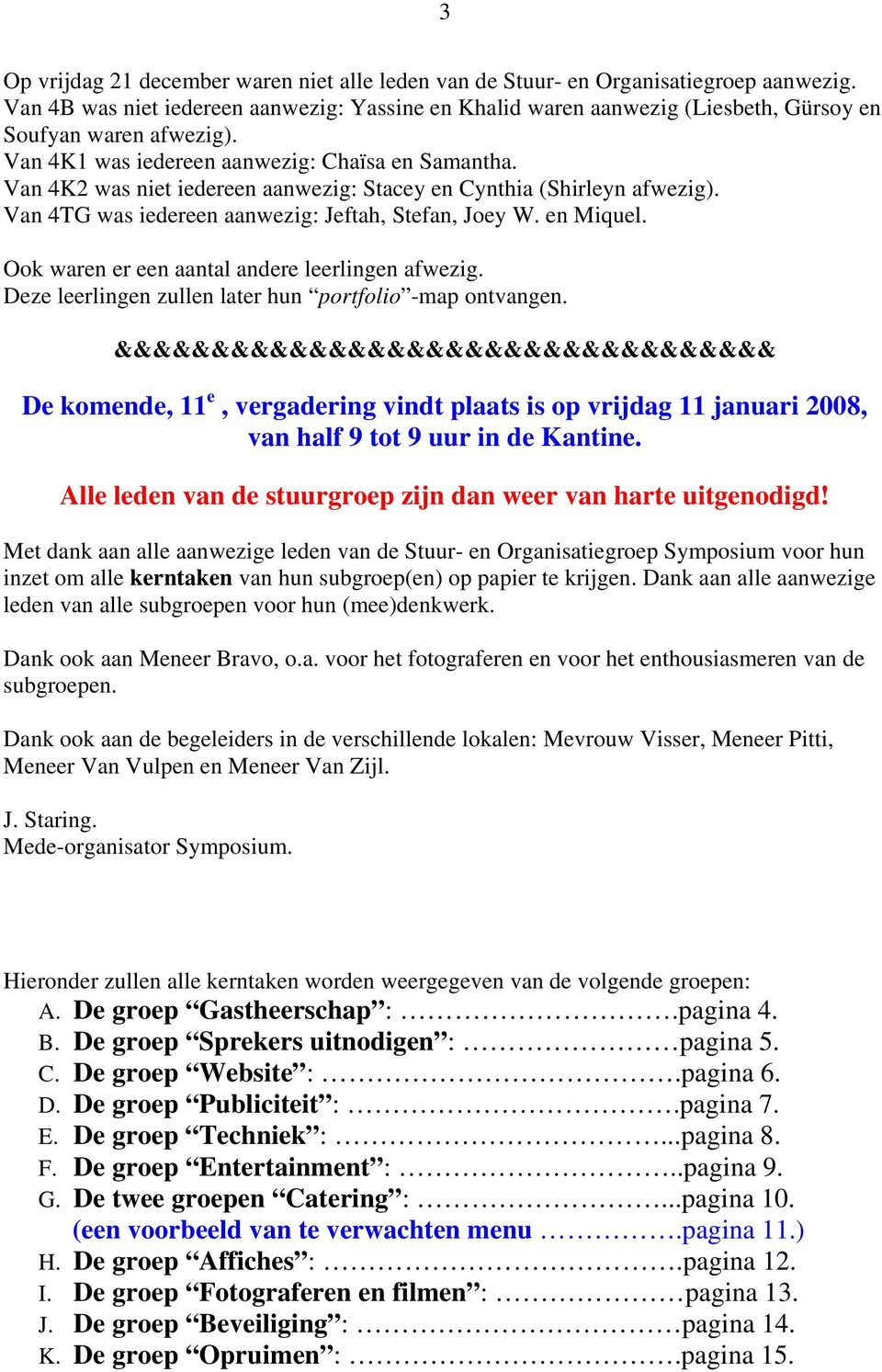 Van 4K2 was niet iedereen aanwezig: Stacey en Cynthia (Shirleyn afwezig). Van 4TG was iedereen aanwezig: Jeftah, Stefan, Joey W. en Miquel. Ook waren er een aantal andere leerlingen afwezig.