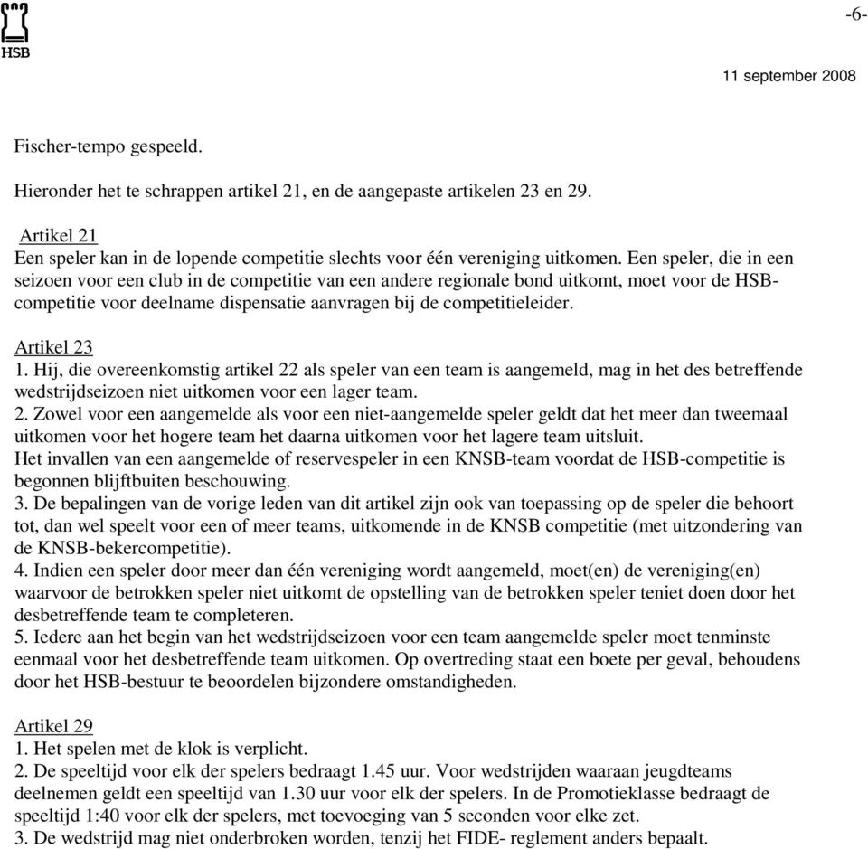 Artikel 23 1. Hij, die overeenkomstig artikel 22 als speler van een team is aangemeld, mag in het des betreffende wedstrijdseizoen niet uitkomen voor een lager team. 2. Zowel voor een aangemelde als voor een niet-aangemelde speler geldt dat het meer dan tweemaal uitkomen voor het hogere team het daarna uitkomen voor het lagere team uitsluit.