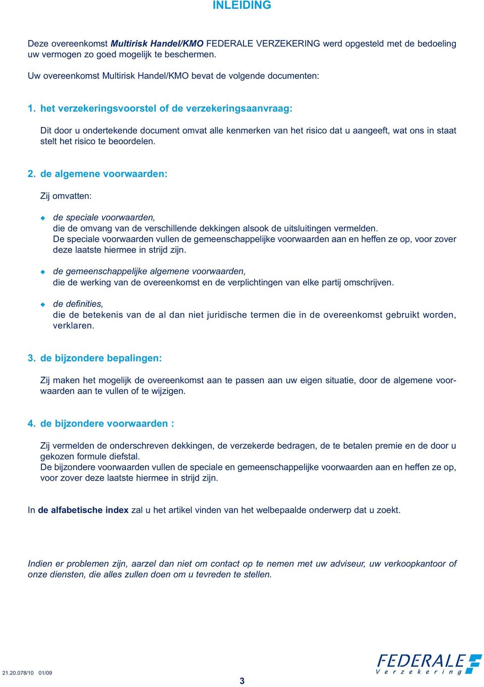 het verzekeringsvoorstel of de verzekeringsaanvraag: Dit door u ondertekende document omvat alle kenmerken van het risico dat u aangeeft, wat ons in staat stelt het risico te beoordelen. 2.