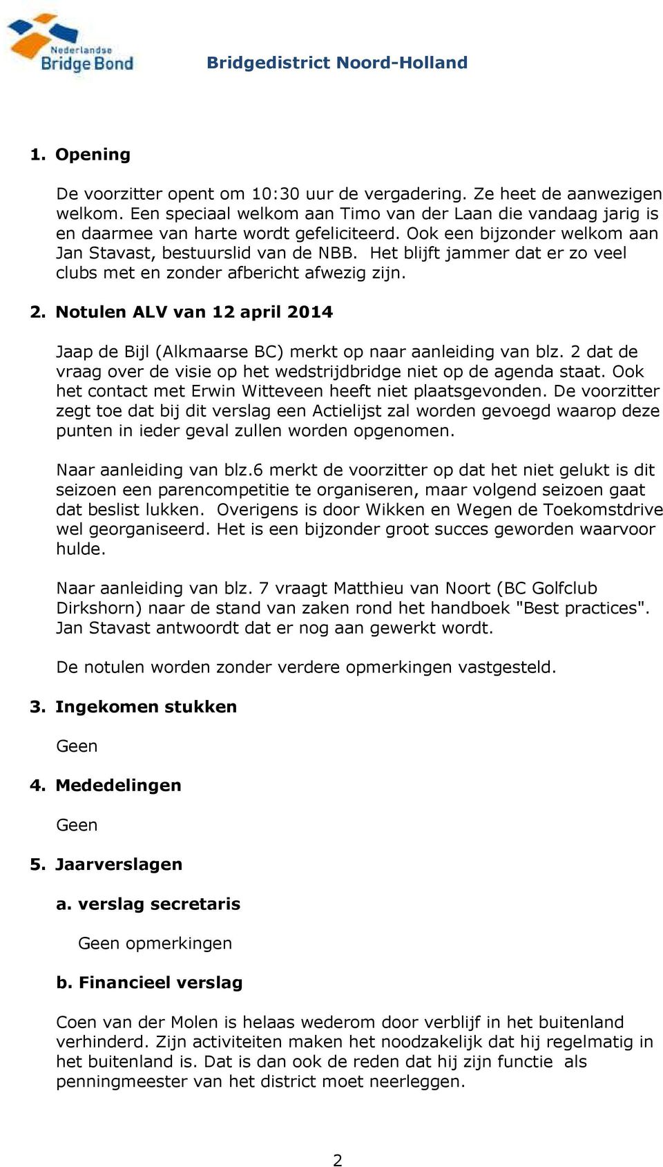 Notulen ALV van 12 april 2014 Jaap de Bijl (Alkmaarse BC) merkt op naar aanleiding van blz. 2 dat de vraag over de visie op het wedstrijdbridge niet op de agenda staat.