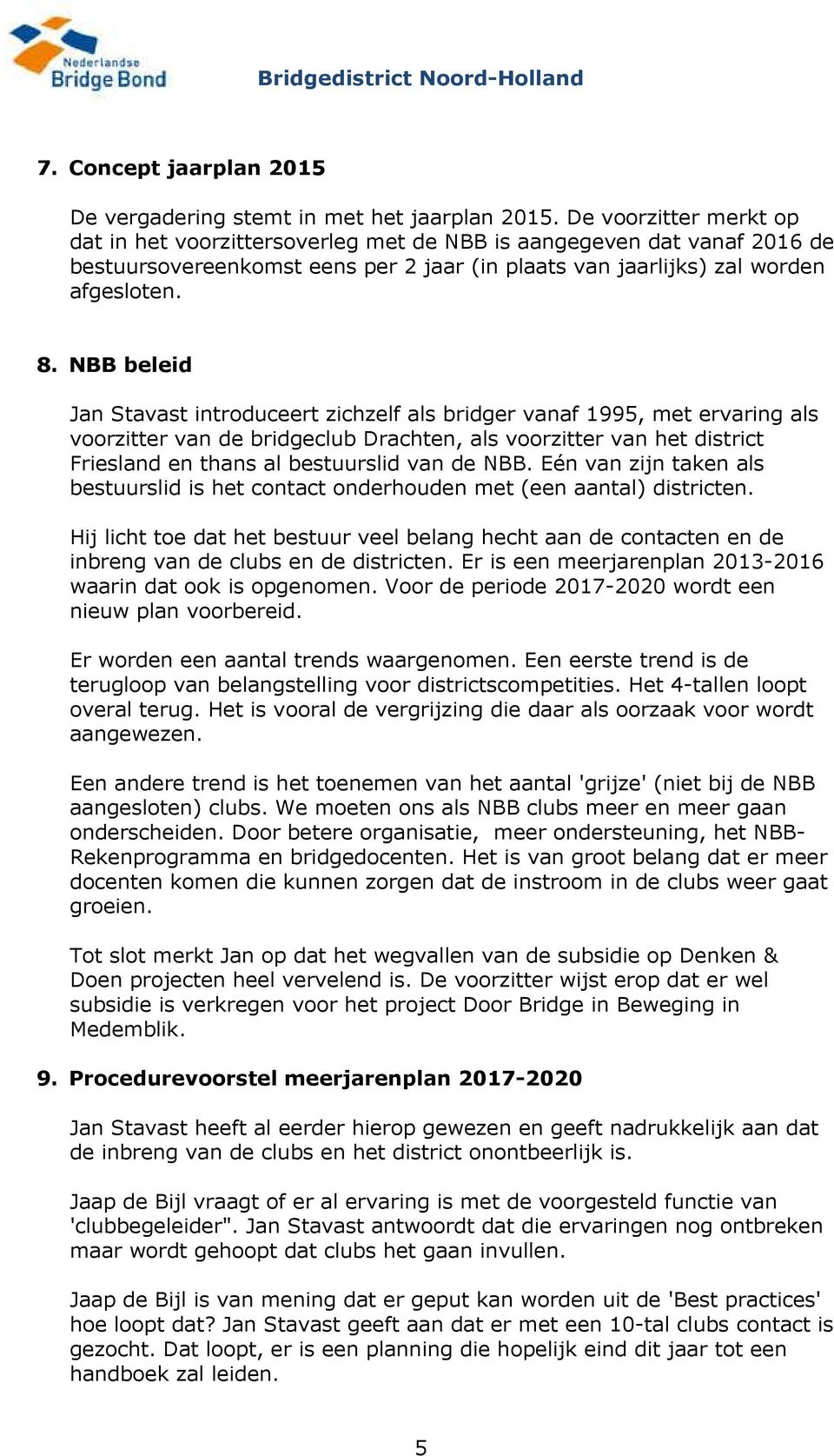 NBB beleid Jan Stavast introduceert zichzelf als bridger vanaf 1995, met ervaring als voorzitter van de bridgeclub Drachten, als voorzitter van het district Friesland en thans al bestuurslid van de