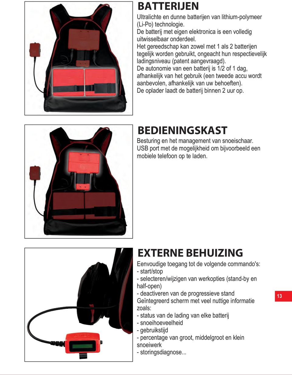 De autonomie van een batterij is 1/2 of 1 dag, afhankelijk van het gebruik (een tweede accu wordt aanbevolen, afhankelijk van uw behoeften). De oplader laadt de batterij binnen 2 uur op.