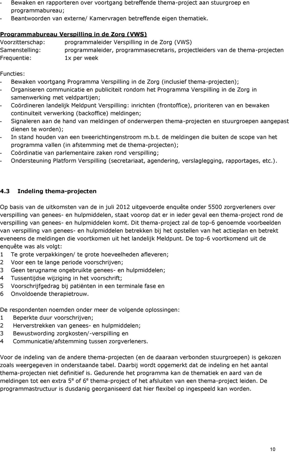 Frequentie: 1x per week Functies: - Bewaken voortgang Programma Verspilling in de Zorg (inclusief thema-projecten); - Organiseren communicatie en publiciteit rondom het Programma Verspilling in de