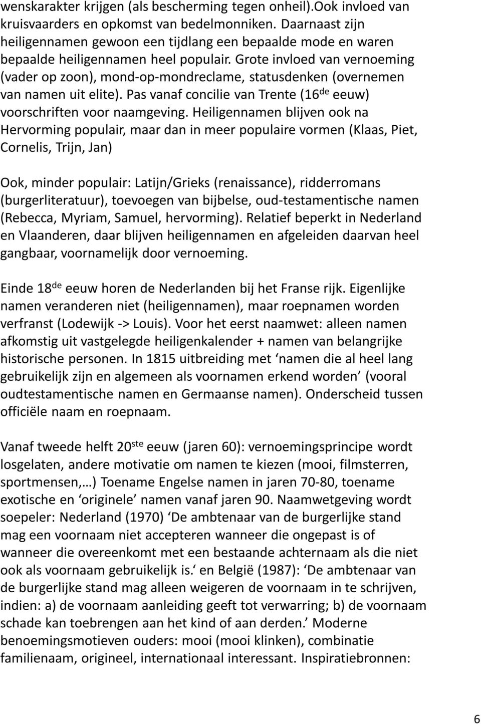 Grote invloed van vernoeming (vader op zoon), mond-op-mondreclame, statusdenken (overnemen van namen uit elite). Pas vanaf concilie van Trente (16 de eeuw) voorschriften voor naamgeving.