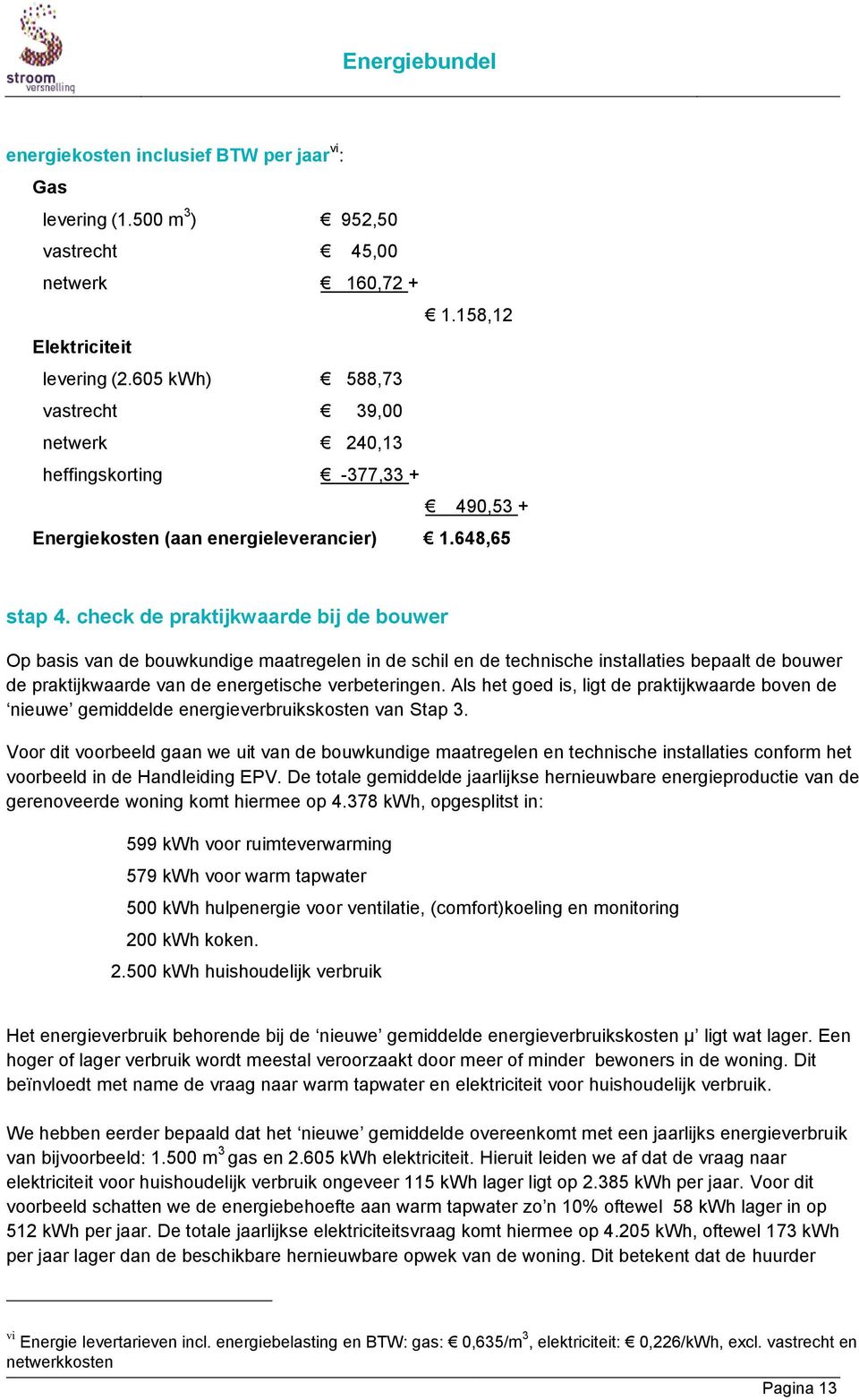 check de praktijkwaarde bij de bouwer Op basis van de bouwkundige maatregelen in de schil en de technische installaties bepaalt de bouwer de praktijkwaarde van de energetische verbeteringen.