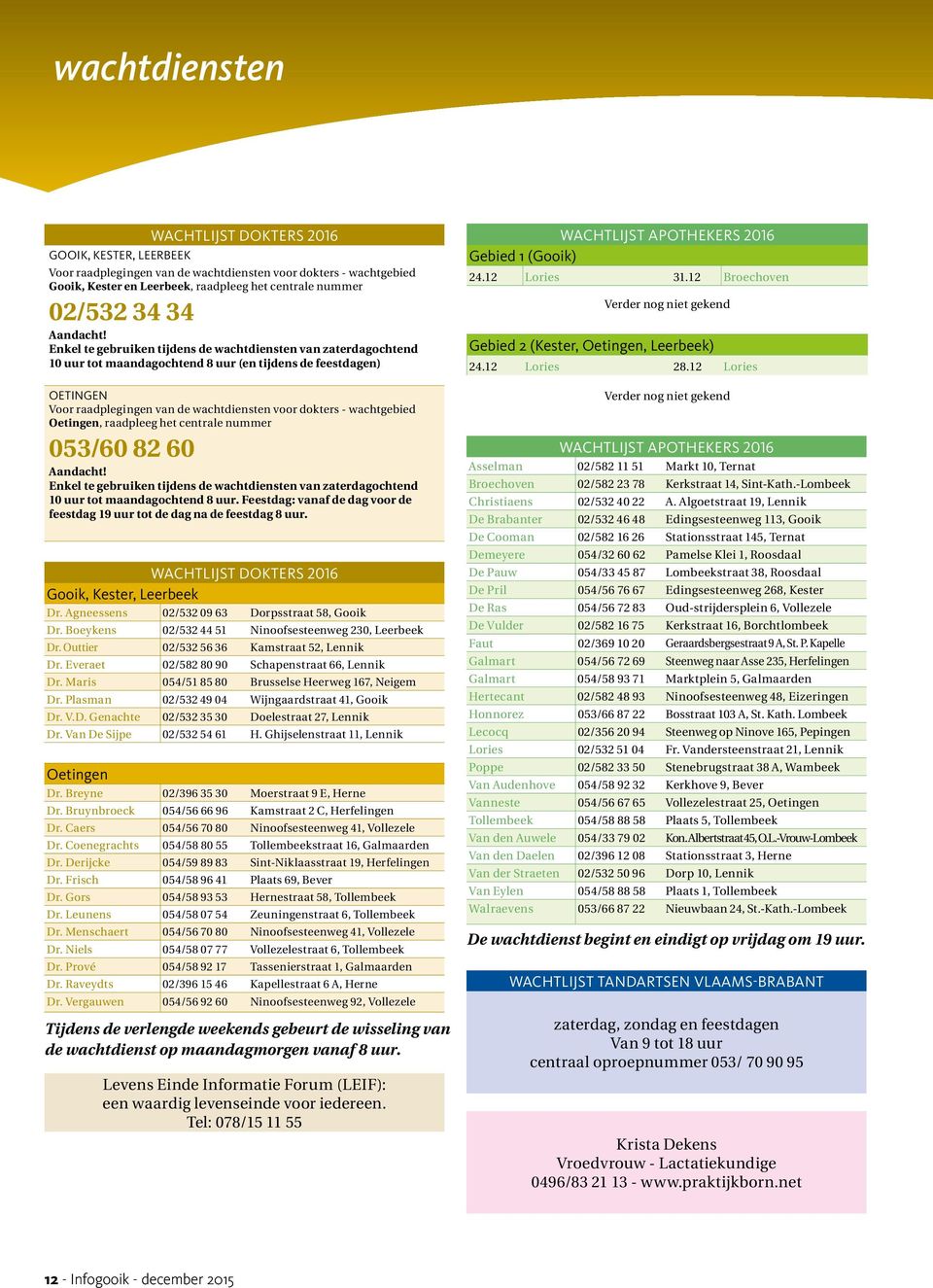 Enkel te gebruiken tijdens de wachtdiensten van zaterdagochtend 10 uur tot maandagochtend 8 uur (en tijdens de feestdagen) OETINGEN Voor raadplegingen van de wachtdiensten voor dokters - wachtgebied