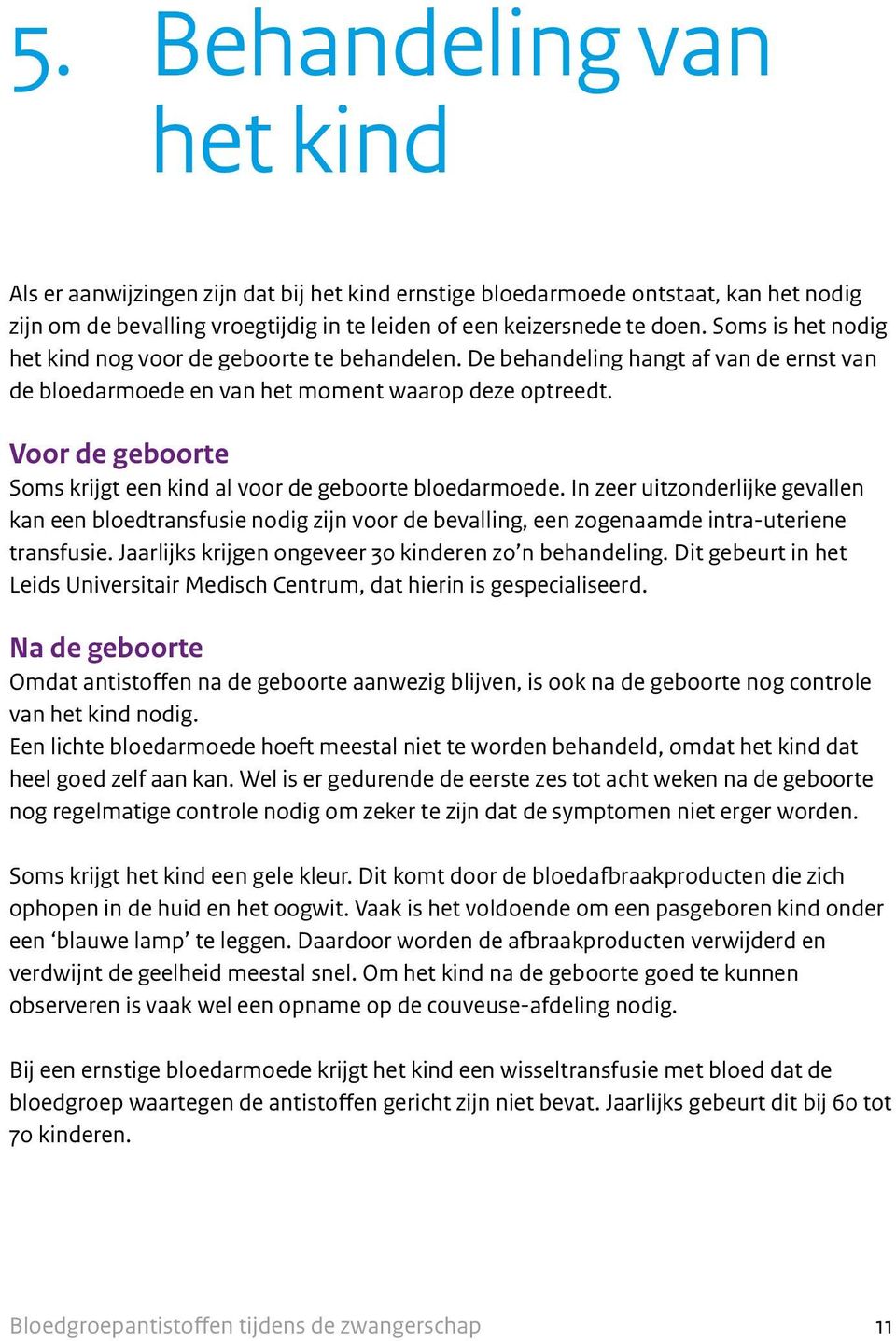 Voor de geboorte Soms krijgt een kind al voor de geboorte bloedarmoede. In zeer uitzonderlijke gevallen kan een bloedtransfusie nodig zijn voor de bevalling, een zogenaamde intra-uteriene transfusie.