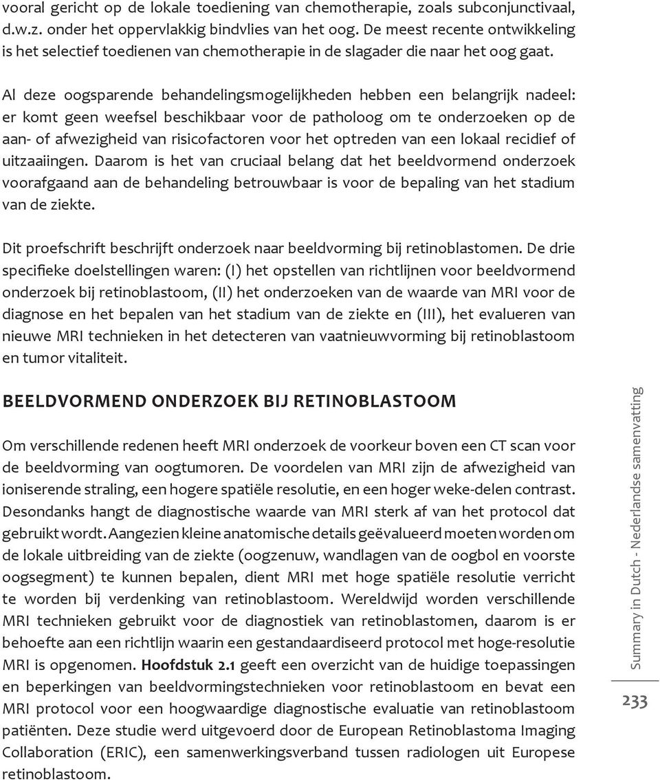 Al deze oogsparende behandelingsmogelijkheden hebben een belangrijk nadeel: er komt geen weefsel beschikbaar voor de patholoog om te onderzoeken op de aan- of afwezigheid van risicofactoren voor het